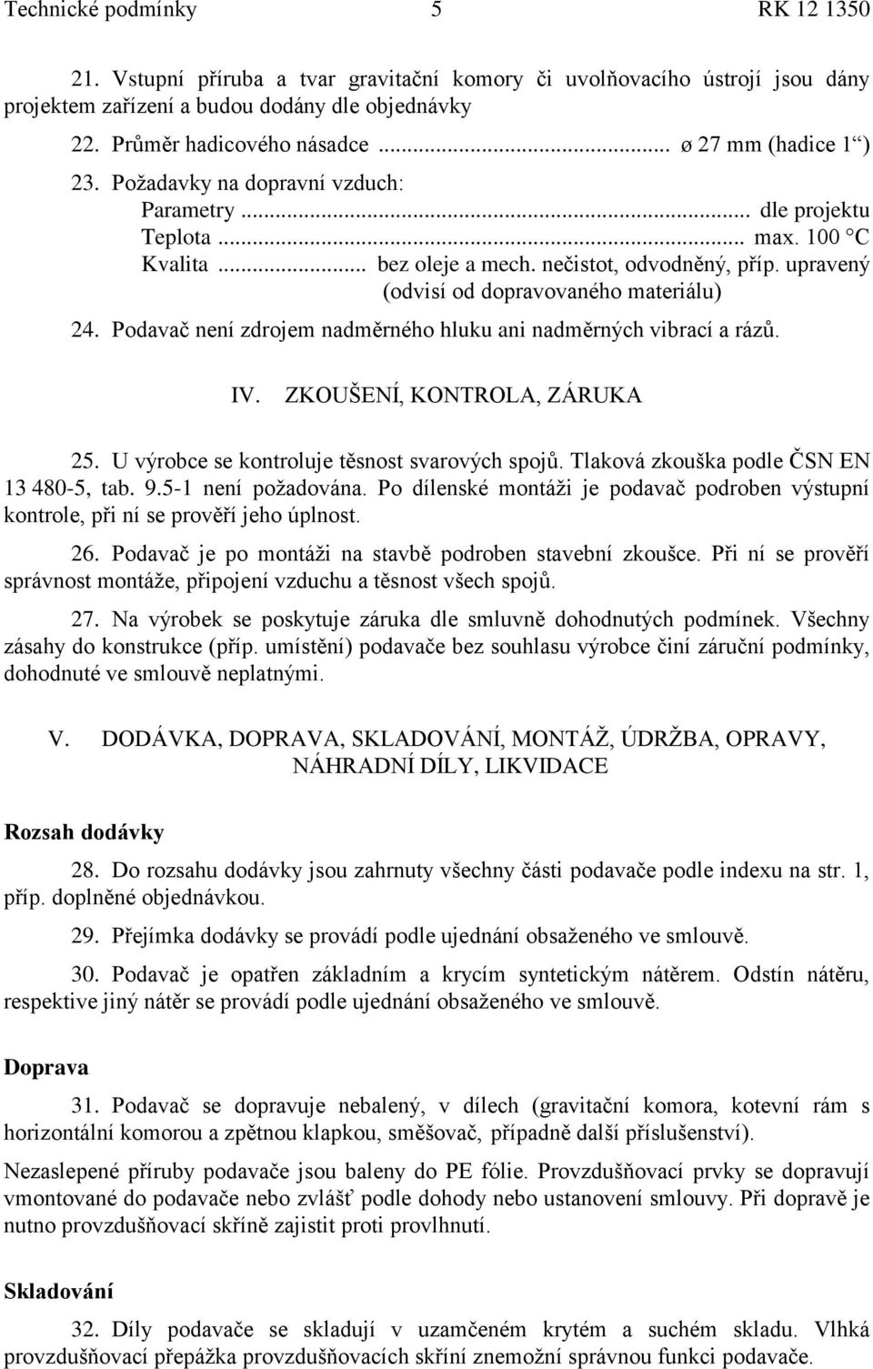 upravený (odvisí od dopravovaného materiálu) 24. Podavač není zdrojem nadměrného hluku ani nadměrných vibrací a rázů. IV. ZKOUŠENÍ, KONTROLA, ZÁRUKA 25.