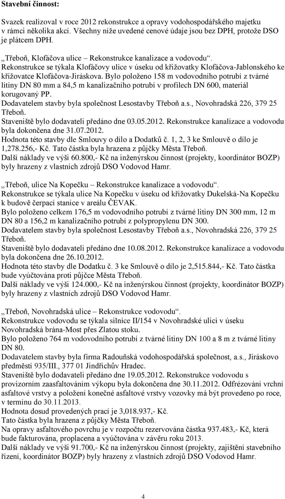 Bylo položeno 158 m vodovodního potrubí z tvárné litiny DN 80 mm a 84,5 m kanalizačního potrubí v profilech DN 600, materiál korugovaný PP. Dodavatelem stavby byla společnost Lesostavby Třeboň a.s., Novohradská 226, 379 25 Třeboň.