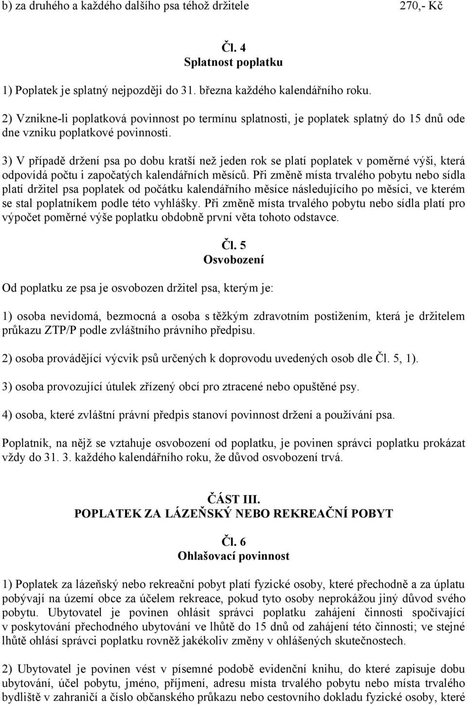 3) V případě držení psa po dobu kratší než jeden rok se platí poplatek v poměrné výši, která odpovídá počtu i započatých kalendářních měsíců.