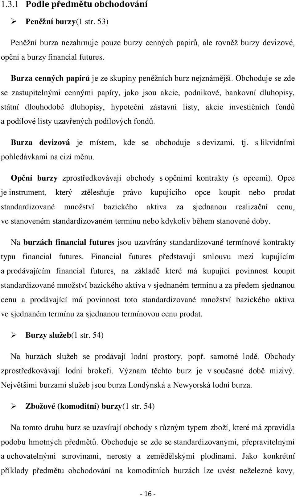 Obchoduje se zde se zastupitelnými cennými papíry, jako jsou akcie, podnikové, bankovní dluhopisy, státní dlouhodobé dluhopisy, hypoteční zástavní listy, akcie investičních fondů a podílové listy