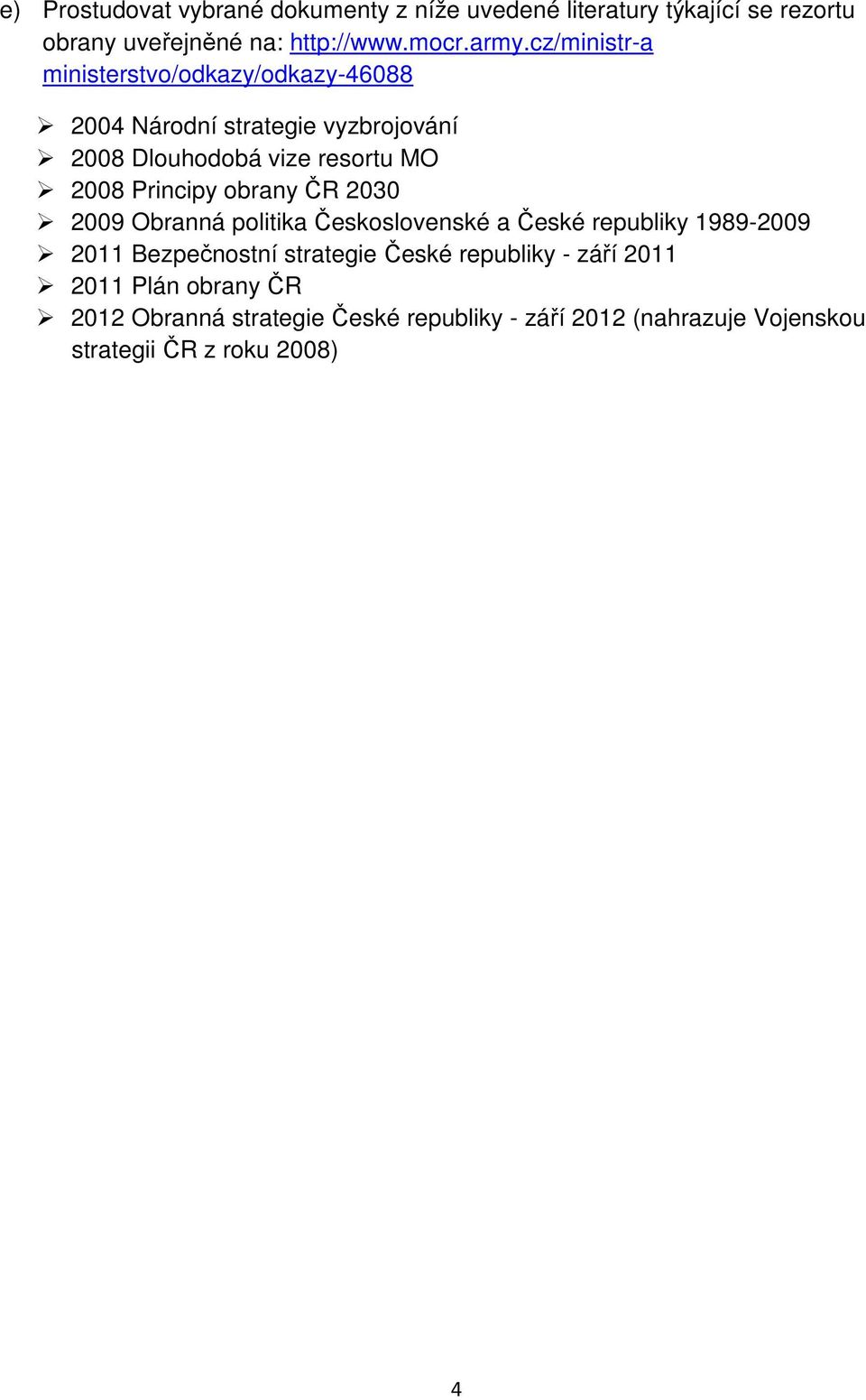 Principy obrany ČR 2030 2009 Obranná politika Československé a České republiky 1989-2009 2011 Bezpečnostní strategie České