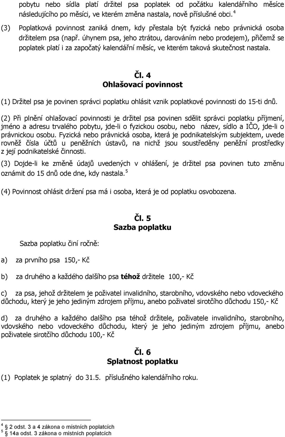 úhynem psa, jeho ztrátou, darováním nebo prodejem), přičemž se poplatek platí i za započatý kalendářní měsíc, ve kterém taková skutečnost nastala. Čl.