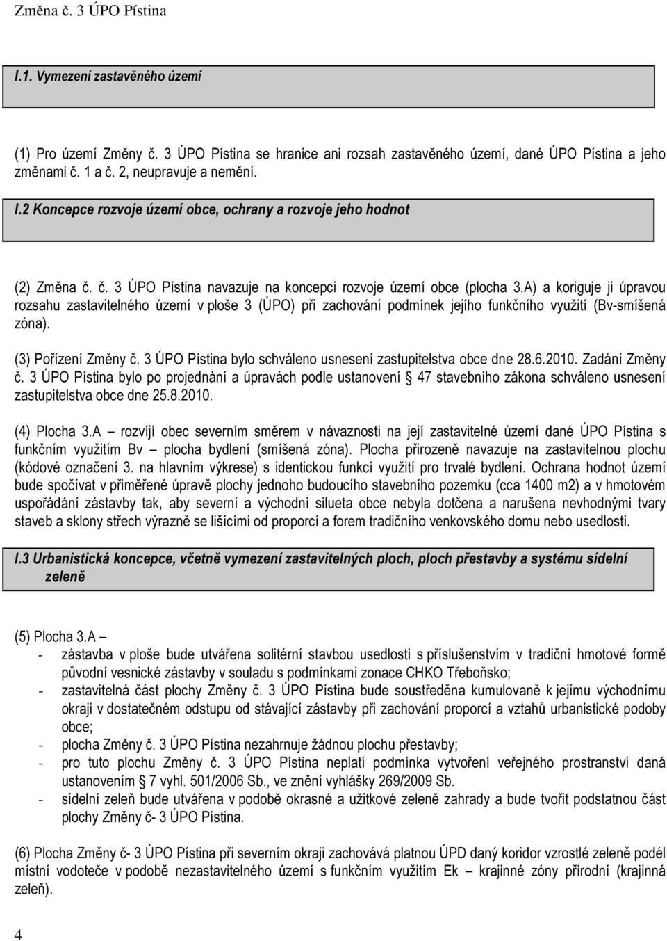 A) a koriguje ji úpravou rozsahu zastavitelného území v ploše 3 (ÚPO) při zachování podmínek jejího funkčního využití (Bv-smíšená zóna). (3) Pořízení Změny č.