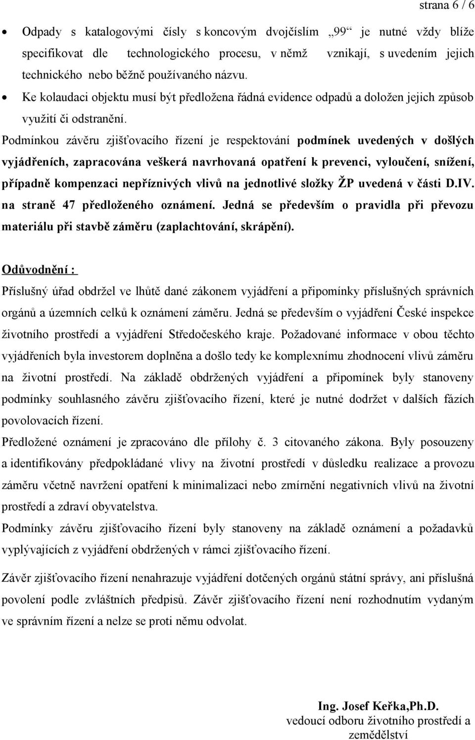 Podmínkou závěru zjišťovacího řízení je respektování podmínek uvedených v došlých vyjádřeních, zapracována veškerá navrhovaná opatření k prevenci, vyloučení, snížení, případně kompenzaci nepříznivých