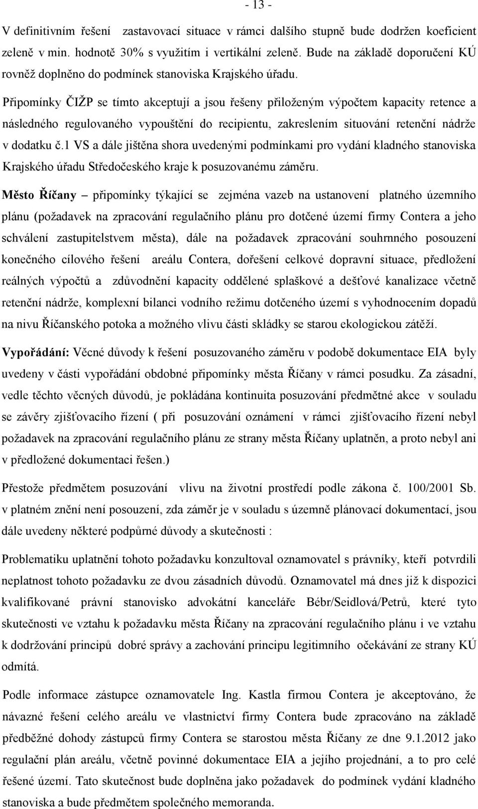 Připomínky ČIŢP se tímto akceptují a jsou řešeny přiloţeným výpočtem kapacity retence a následného regulovaného vypouštění do recipientu, zakreslením situování retenční nádrţe v dodatku č.