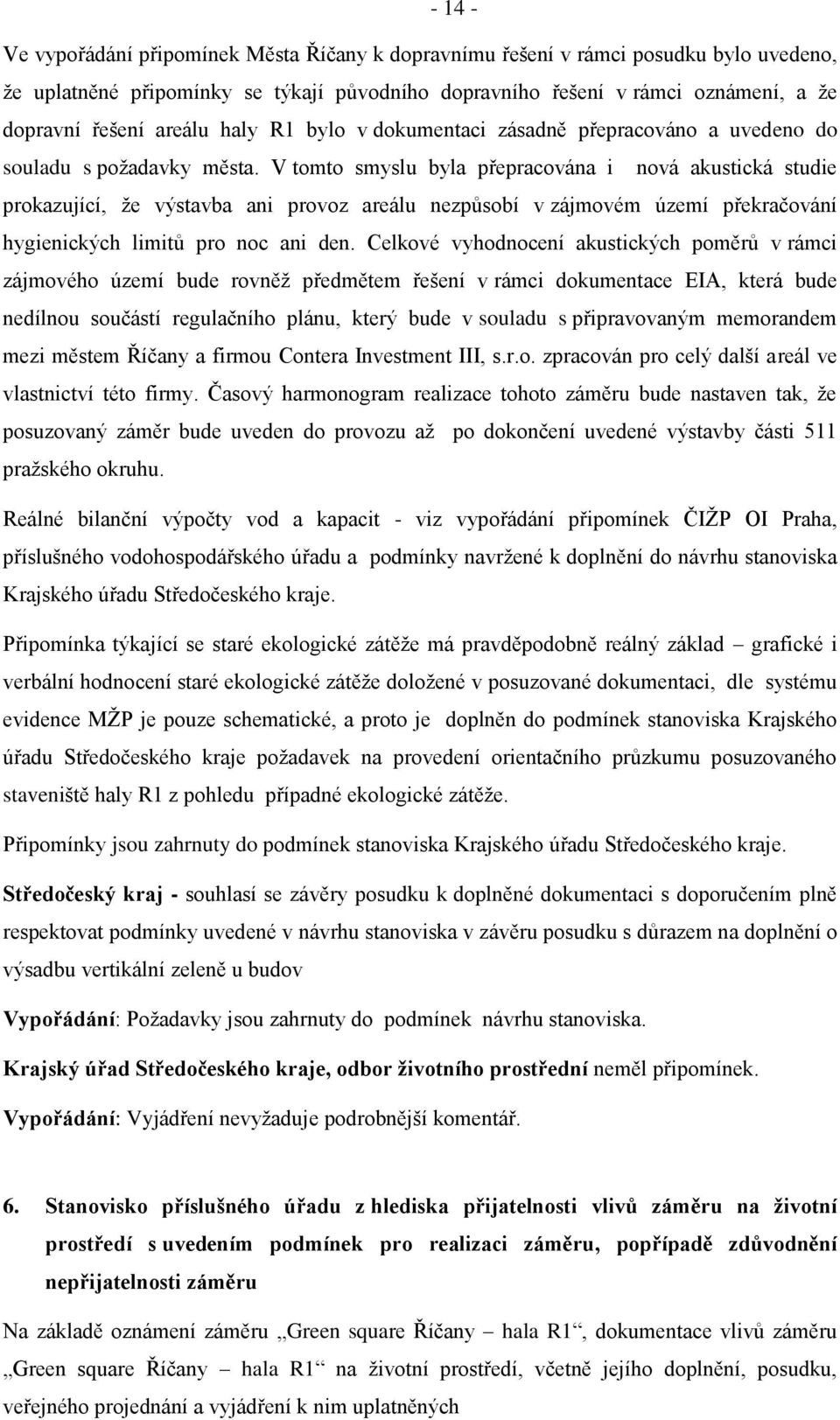 V tomto smyslu byla přepracována i nová akustická studie prokazující, ţe výstavba ani provoz areálu nezpůsobí v zájmovém území překračování hygienických limitů pro noc ani den.