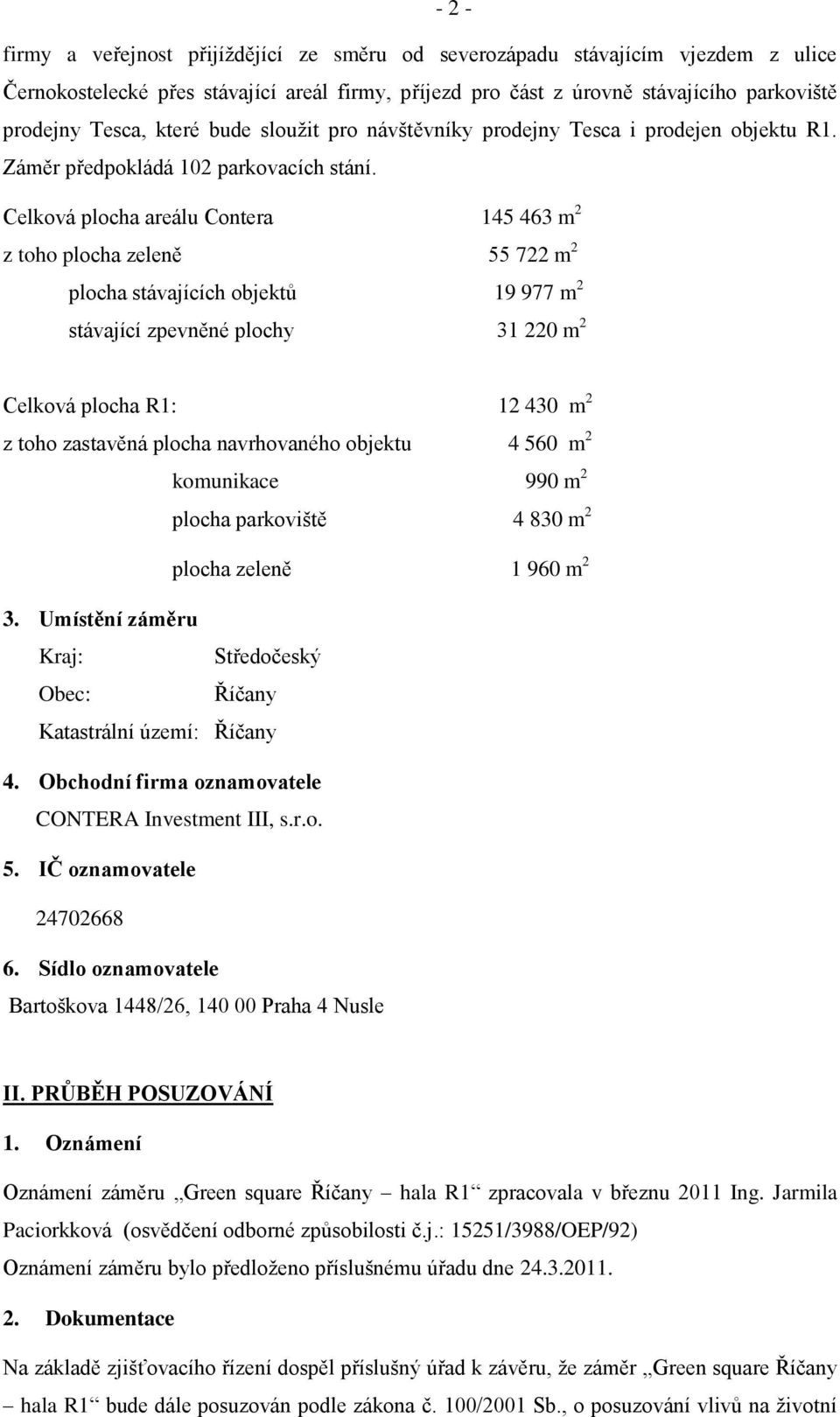 Celková plocha areálu Contera 145 463 m 2 z toho plocha zeleně 55 722 m 2 plocha stávajících objektů 19 977 m 2 stávající zpevněné plochy 31 220 m 2 Celková plocha R1: 12 430 m 2 z toho zastavěná