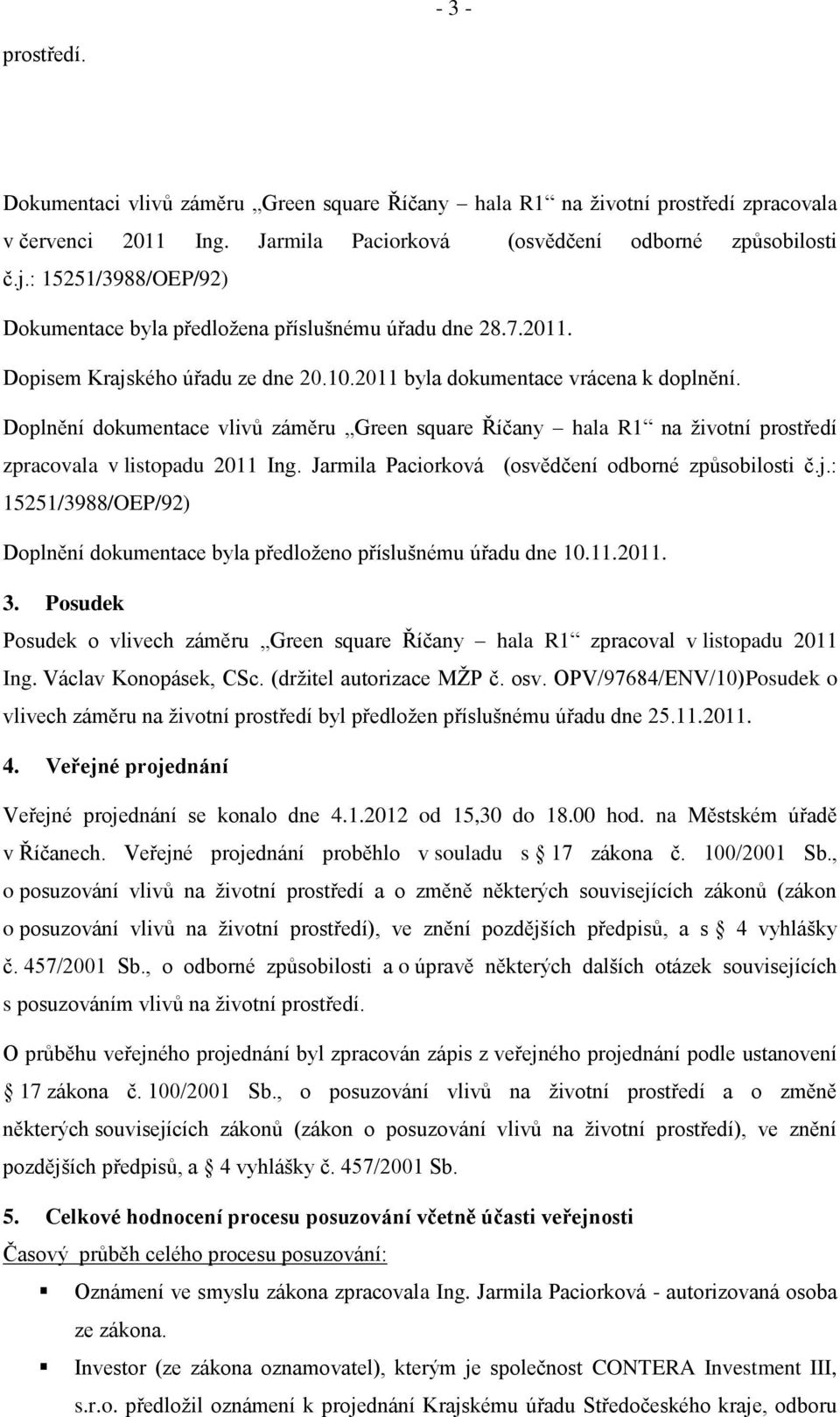 Doplnění dokumentace vlivů záměru Green square Říčany hala R1 na ţivotní prostředí zpracovala v listopadu 2011 Ing. Jarmila Paciorková (osvědčení odborné způsobilosti č.j.