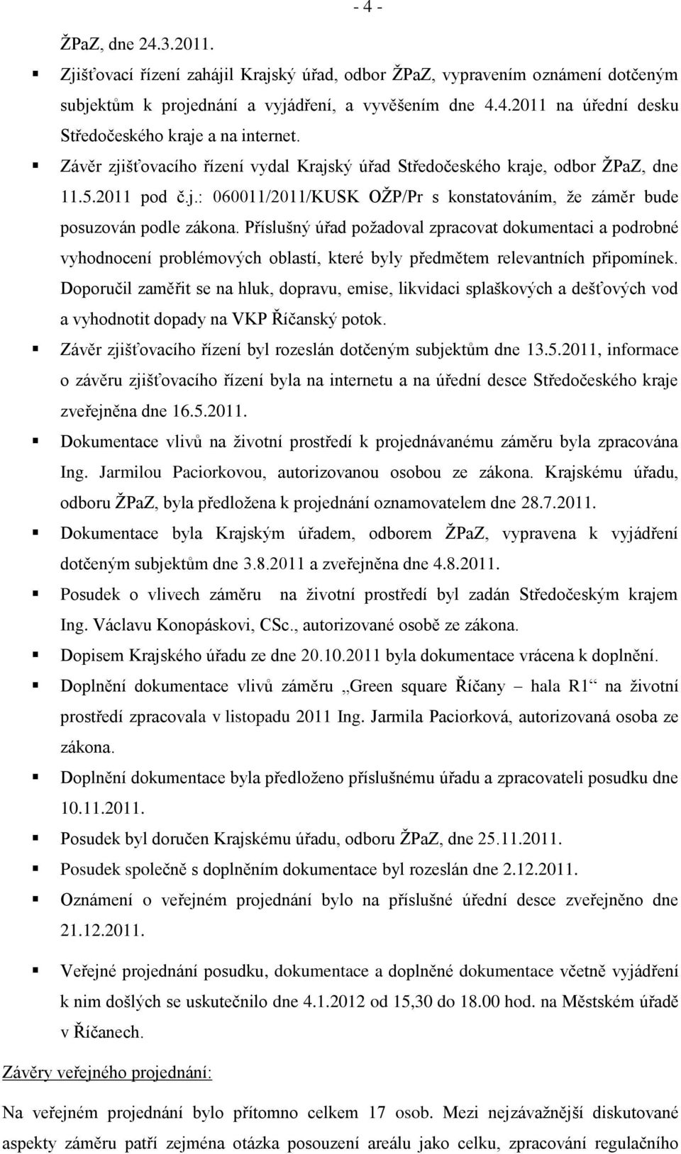 Příslušný úřad poţadoval zpracovat dokumentaci a podrobné vyhodnocení problémových oblastí, které byly předmětem relevantních připomínek.