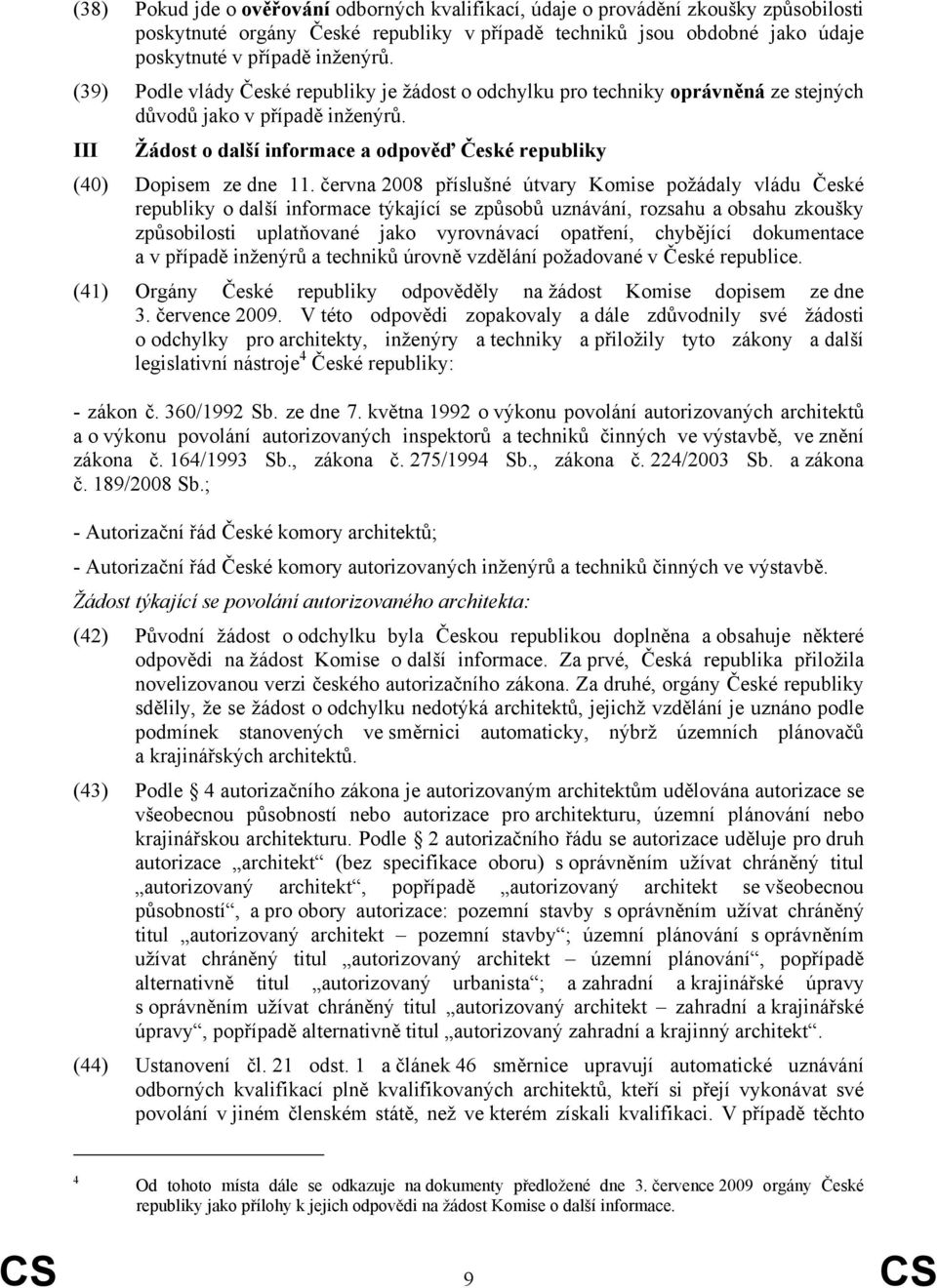 června 2008 příslušné útvary Komise požádaly vládu České republiky o další informace týkající se způsobů uznávání, rozsahu a obsahu zkoušky způsobilosti uplatňované jako vyrovnávací opatření,