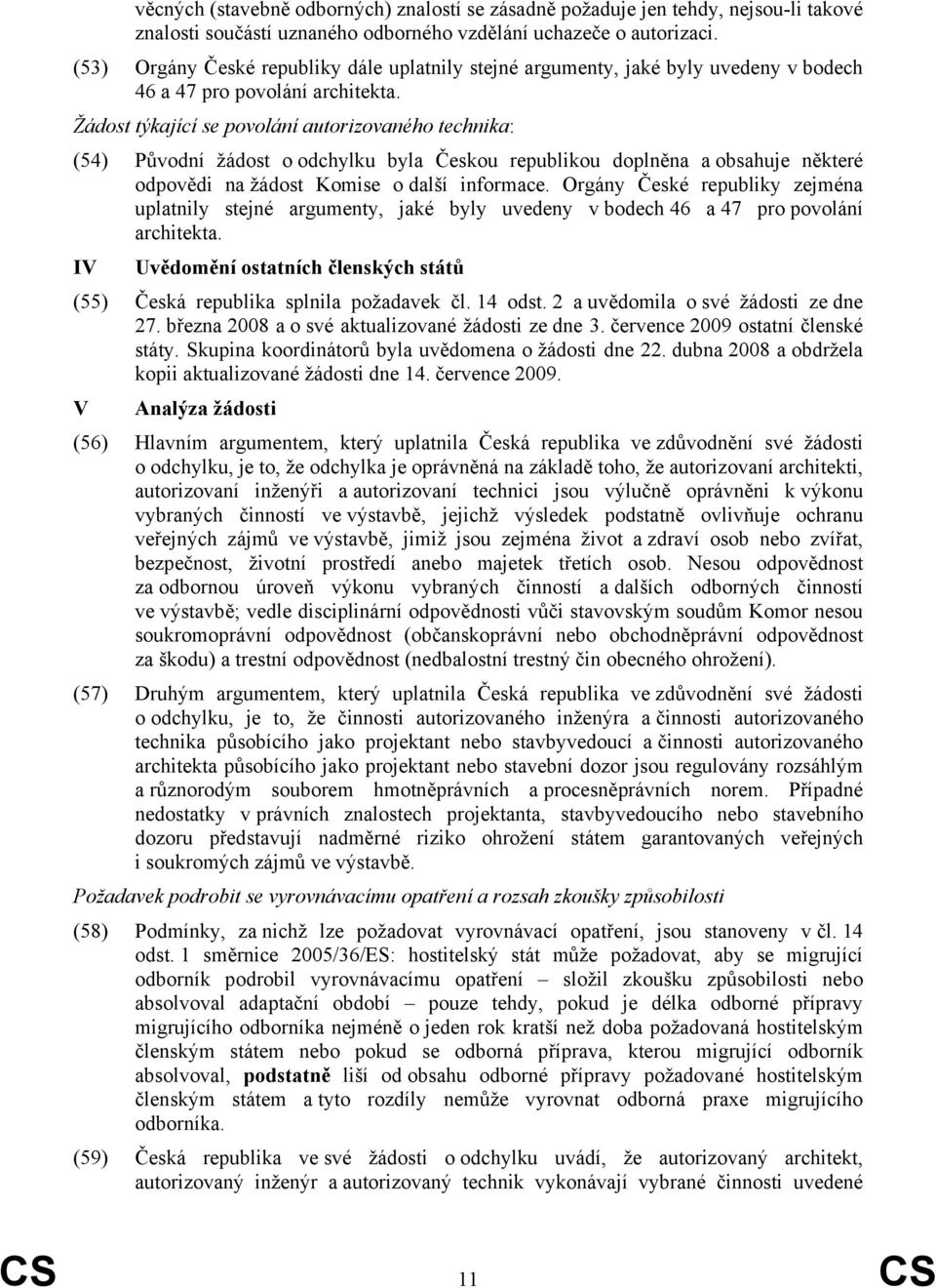 Žádost týkající se povolání autorizovaného technika: (54) Původní žádost o odchylku byla Českou republikou doplněna a obsahuje některé odpovědi na žádost Komise o další informace.