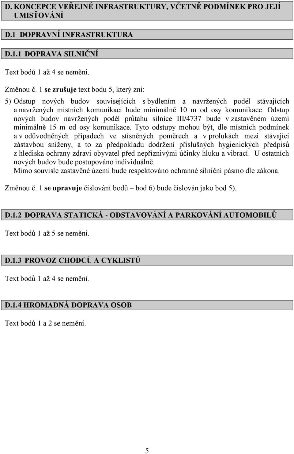 Odstup nových budov navržených podél průtahu silnice III/4737 bude v zastavěném území minimálně 15 m od osy komunikace.