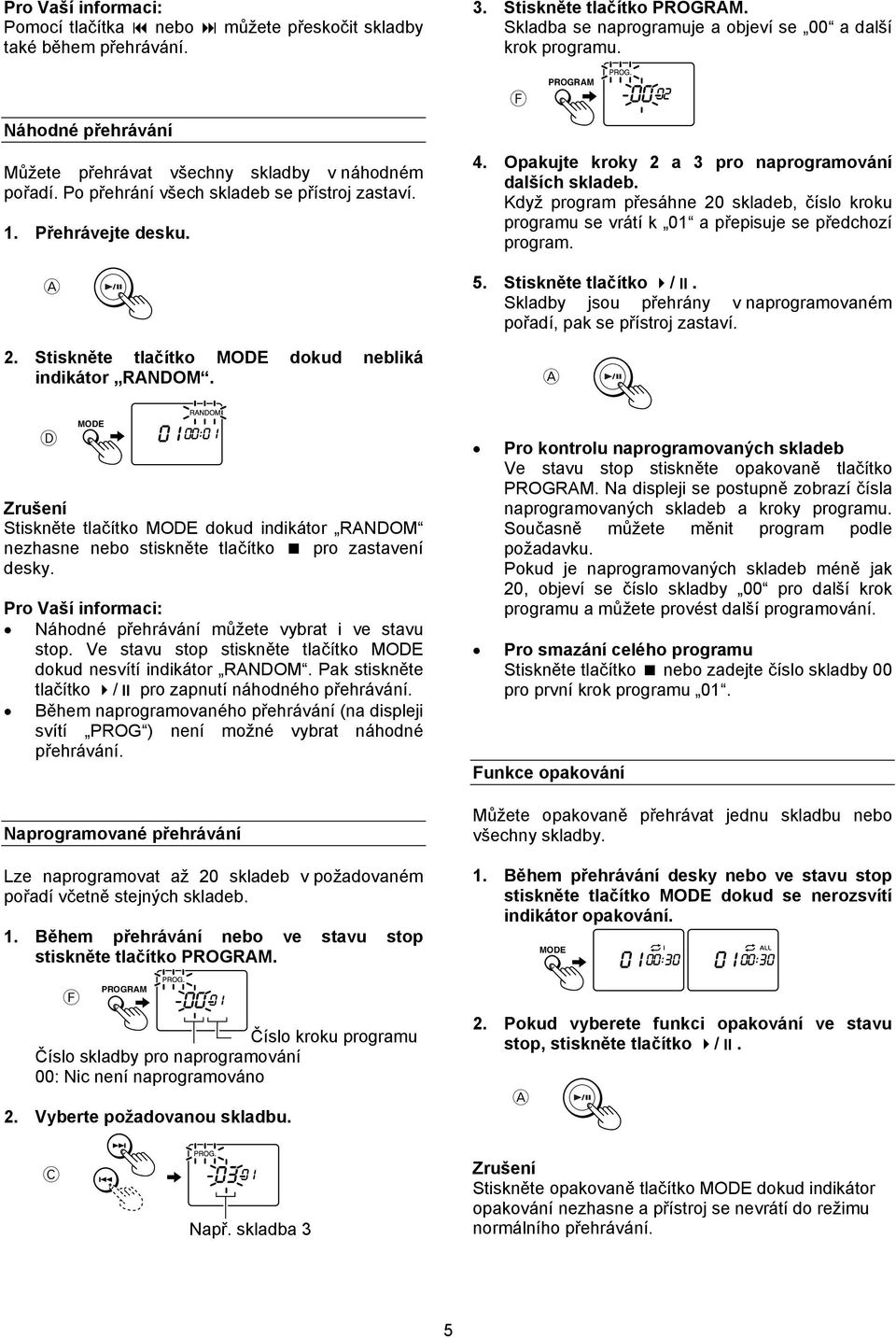 F 4. Opakujte kroky 2 a 3 pro naprogramování dalších skladeb. Když program přesáhne 20 skladeb, číslo kroku programu se vrátí k 01 a přepisuje se předchozí program. 5. Stiskněte tlačítko /.