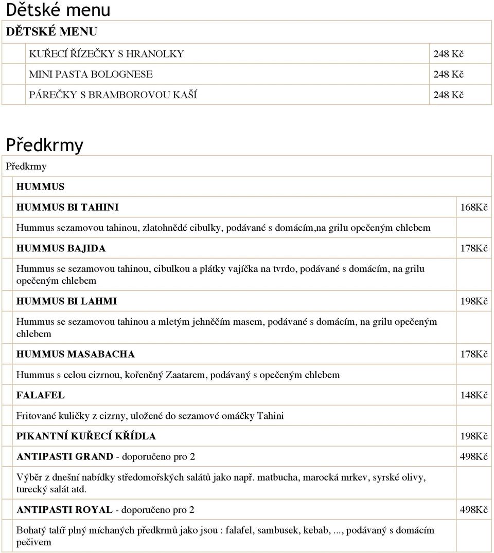 Hummus se sezamovou tahinou a mletým jehněčím masem, podávané s domácím, na grilu opečeným chlebem HUMMUS MASABACHA 178Kč Hummus s celou cizrnou, kořeněný Zaatarem, podávaný s opečeným chlebem