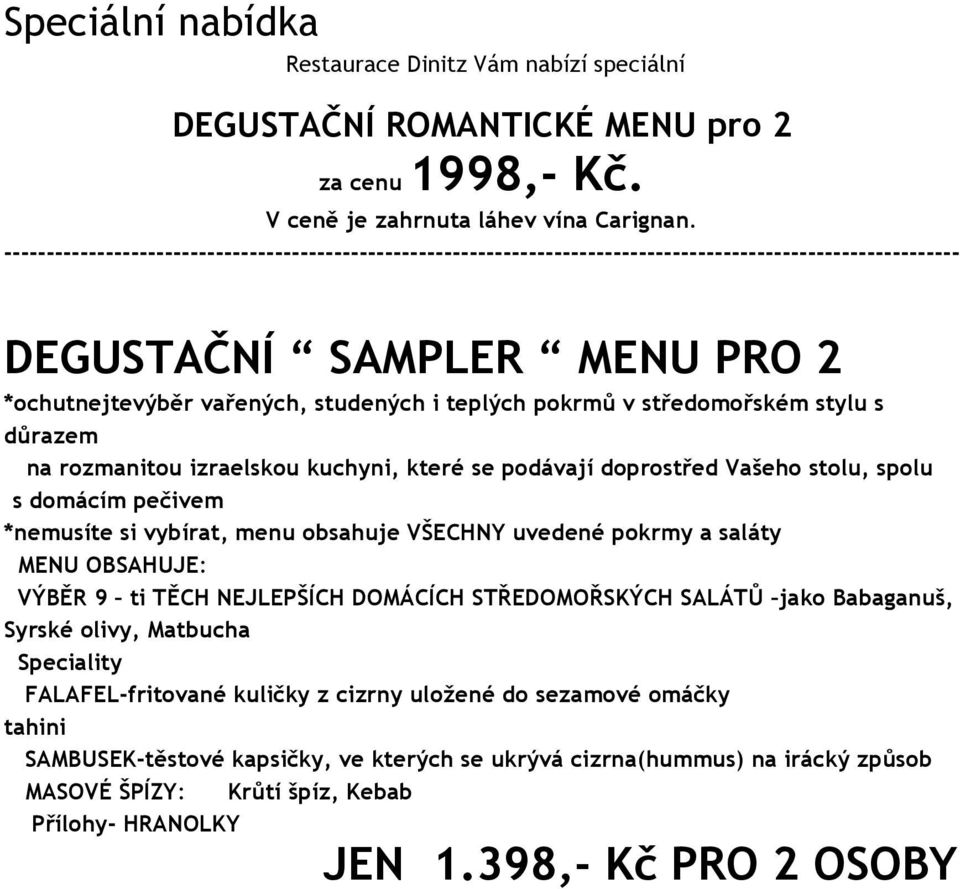 středomořském stylu s důrazem na rozmanitou izraelskou kuchyni, které se podávají doprostřed Vašeho stolu, spolu s domácím pečivem *nemusíte si vybírat, menu obsahuje VŠECHNY uvedené pokrmy a saláty