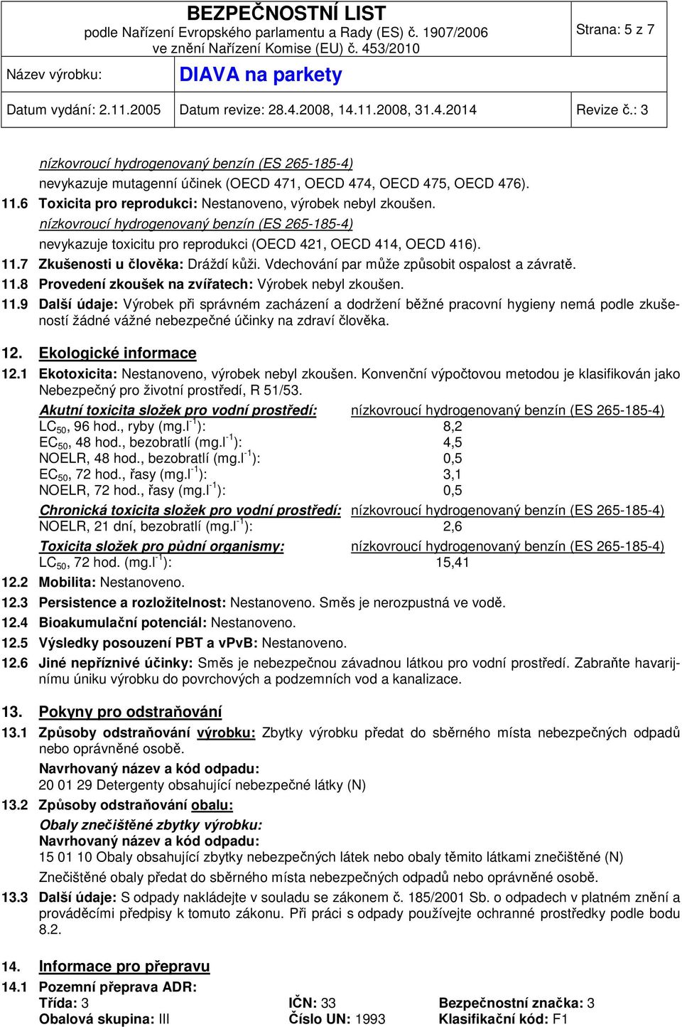 11.9 Další údaje: Výrobek při správném zacházení a dodržení běžné pracovní hygieny nemá podle zkušeností žádné vážné nebezpečné účinky na zdraví člověka. 12. Ekologické informace 12.