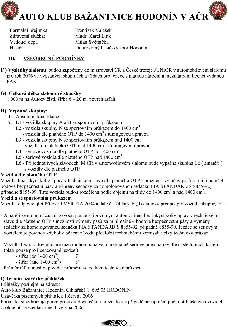mezinárodní licencí vydanou FAS. G) Celková délka slalomové zkoušky 1 000 m na Autocvičišti, šířka 6 20 m, povrch asfalt H) Vypsané skupiny: 1. Absolutní klasifikace 2.