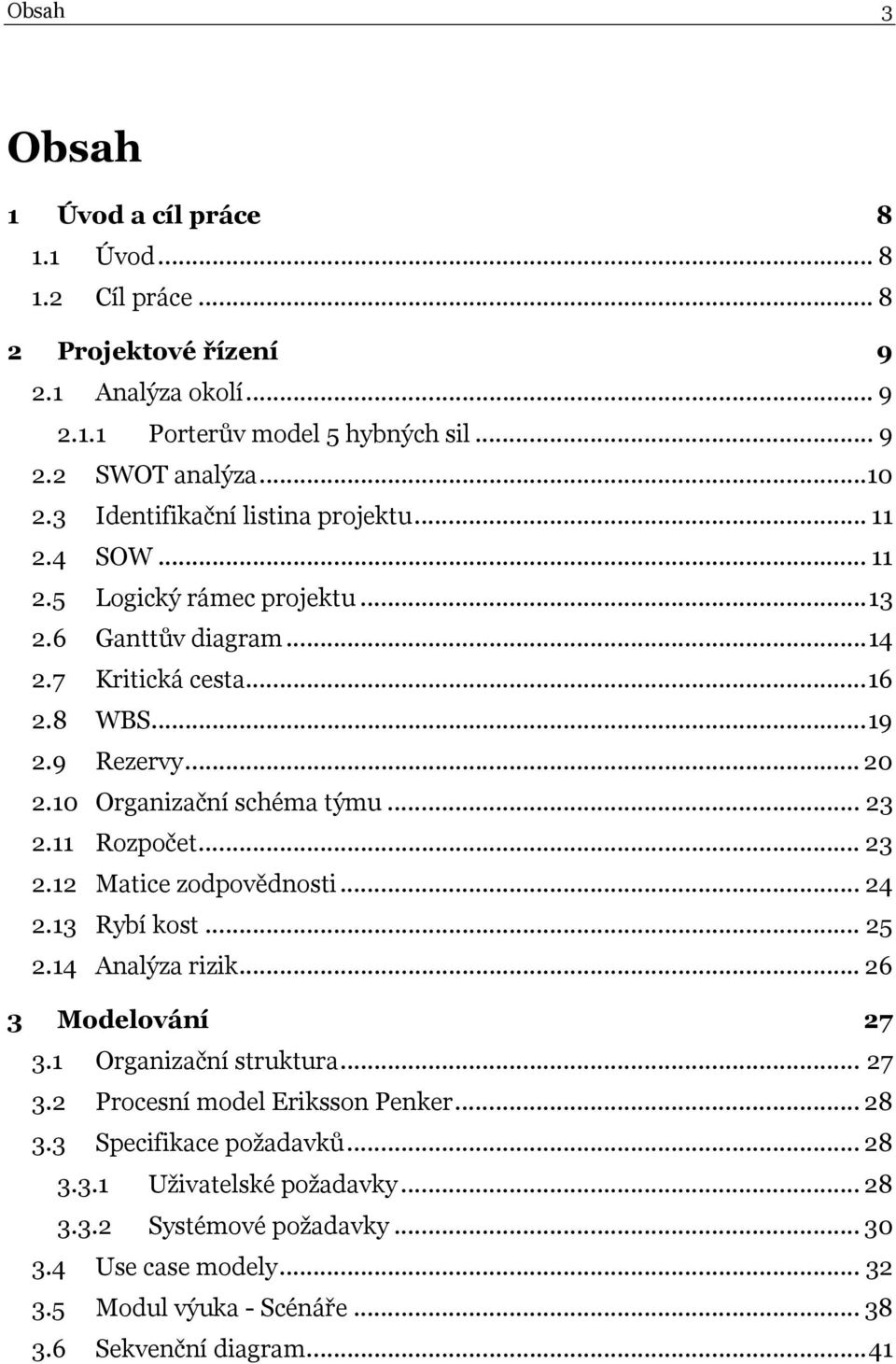 10 Organizační schéma týmu...23 2.11 Rozpočet...23 2.12 Matice zodpovědnosti...24 2.13 Rybí kost...25 2.14 Analýza rizik...26 3 Modelování 27 3.1 Organizační struktura...27 3.2 Procesní model Eriksson Penker.