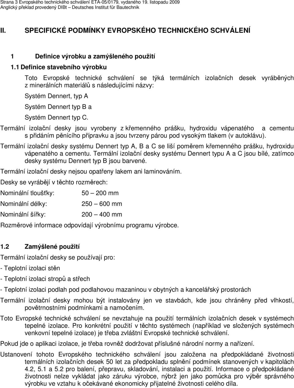 B a Systém Dennert typ C. Termální izolační desky jsou vyrobeny z křemenného prášku, hydroxidu vápenatého a cementu s přidáním pěnícího přípravku a jsou tvrzeny párou pod vysokým tlakem (v autoklávu).