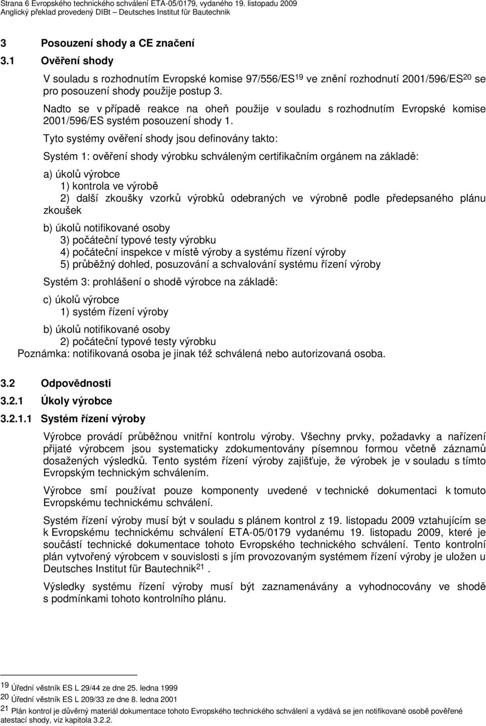 Nadto se v případě reakce na oheň použije v souladu s rozhodnutím Evropské komise 2001/596/ES systém posouzení shody 1.