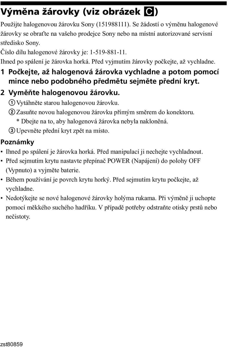 Ihned po spálení je žárovka horká. Před vyjmutím žárovky počkejte, až vychladne. 1 Počkejte, až halogenová žárovka vychladne a potom pomocí mince nebo podobného předmětu sejměte přední kryt.