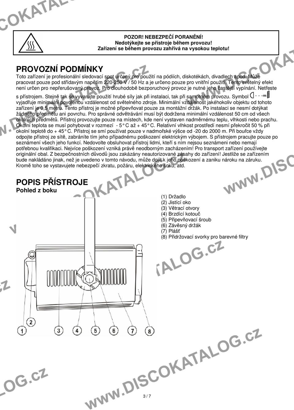 Může pracovat pouze pod střídavým napětím 220-250 V / 50 Hz a je určeno pouze pro vnitřní použití. Tento světelný efekt není určen pro nepřerušovaný provoz.