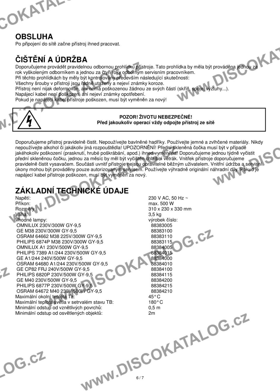 Při těchto prohlídkách by měly být kontrolovány především následující skutečnosti: Všechny šrouby v přístroji jsou řádně utaženy a nejeví známky koroze.