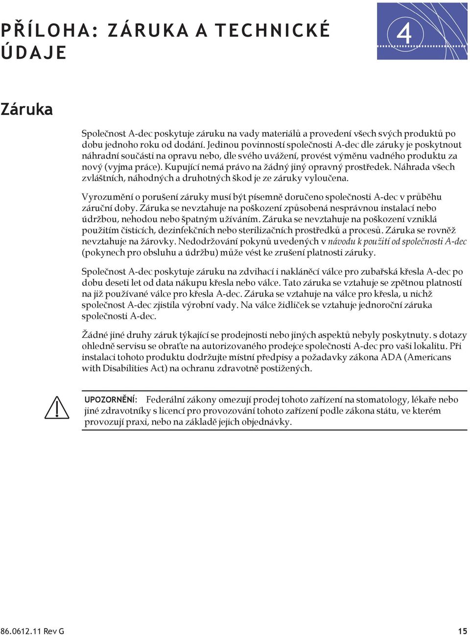 Kupující nemá právo na žádný jiný opravný prostředek. Náhrada všech zvláštních, náhodných a druhotných škod je ze záruky vyloučena.