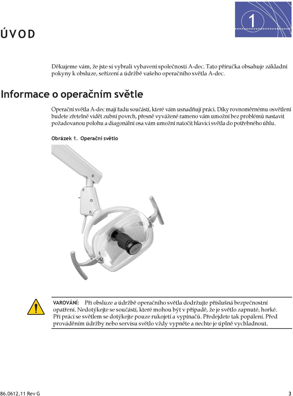 Díky rovnoměrnému osvětlení budete zřetelně vidět zubní povrch, přesně vyvážené rameno vám umožní bez problémů nastavit požadovanou polohu a diagonální osa vám umožní natočit hlavici světla do