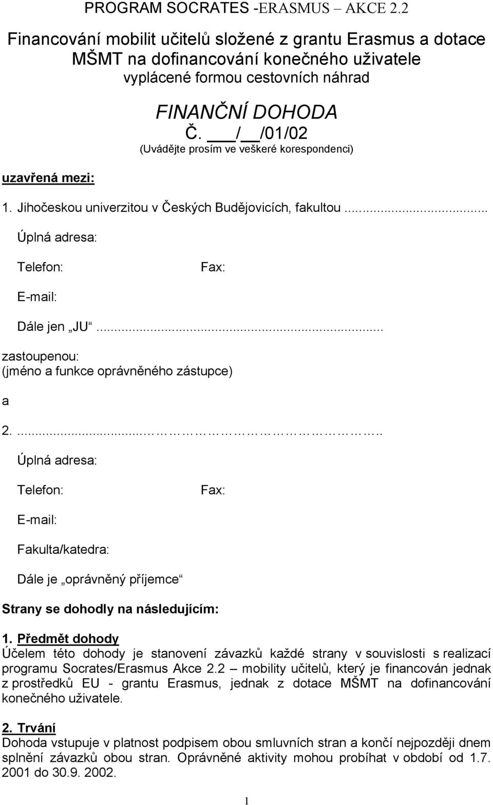 / /01/02 (Uvádějte prosím ve veškeré korespondenci) 1. Jihočeskou univerzitou v Českých Budějovicích, fakultou... Úplná adresa: Telefon: Fax: E-mail: Dále jen JU.