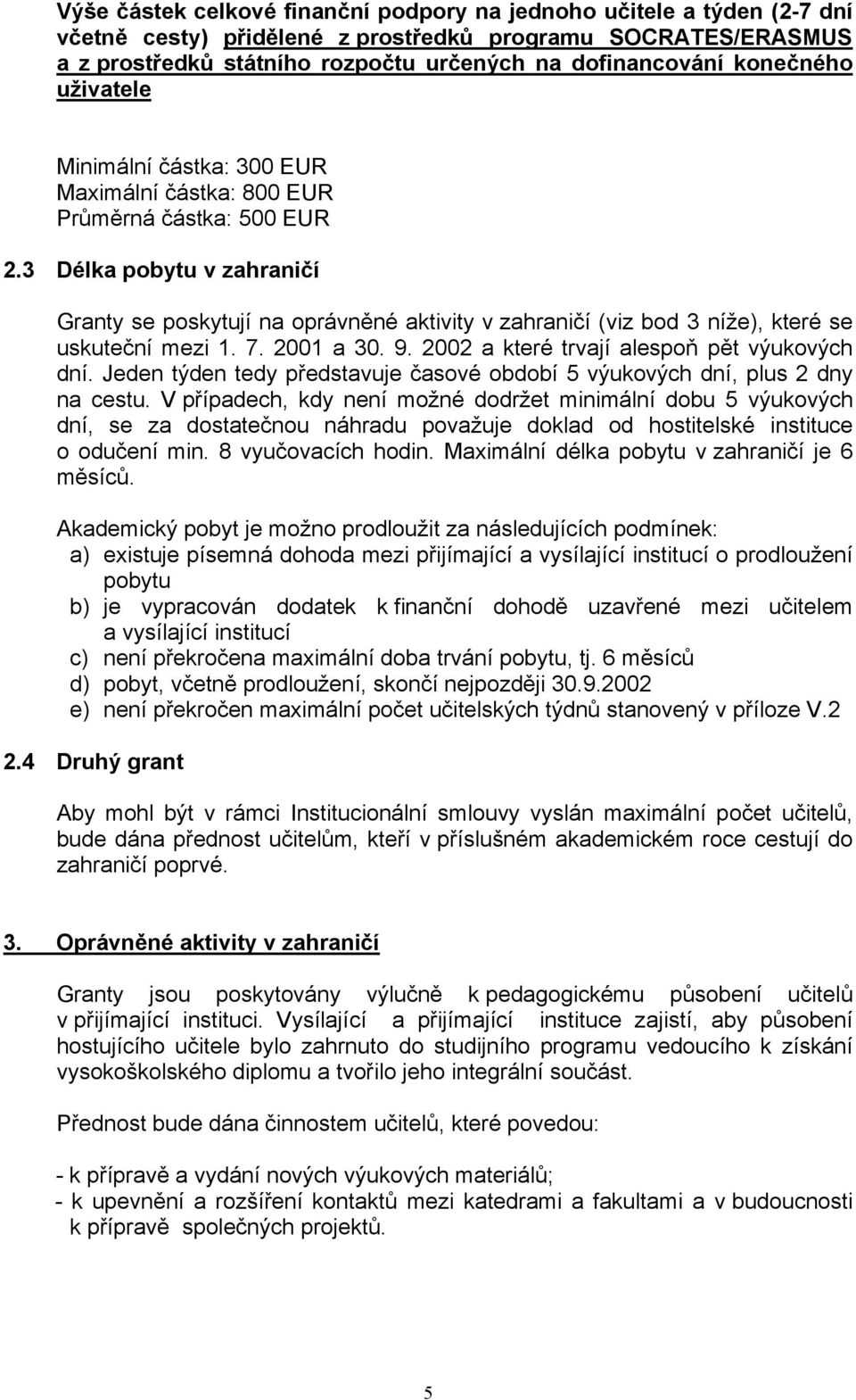 3 Délka pobytu v zahraničí Granty se poskytují na oprávněné aktivity v zahraničí (viz bod 3 níže), které se uskuteční mezi 1. 7. 2001 a 30. 9. 2002 a které trvají alespoň pět výukových dní.