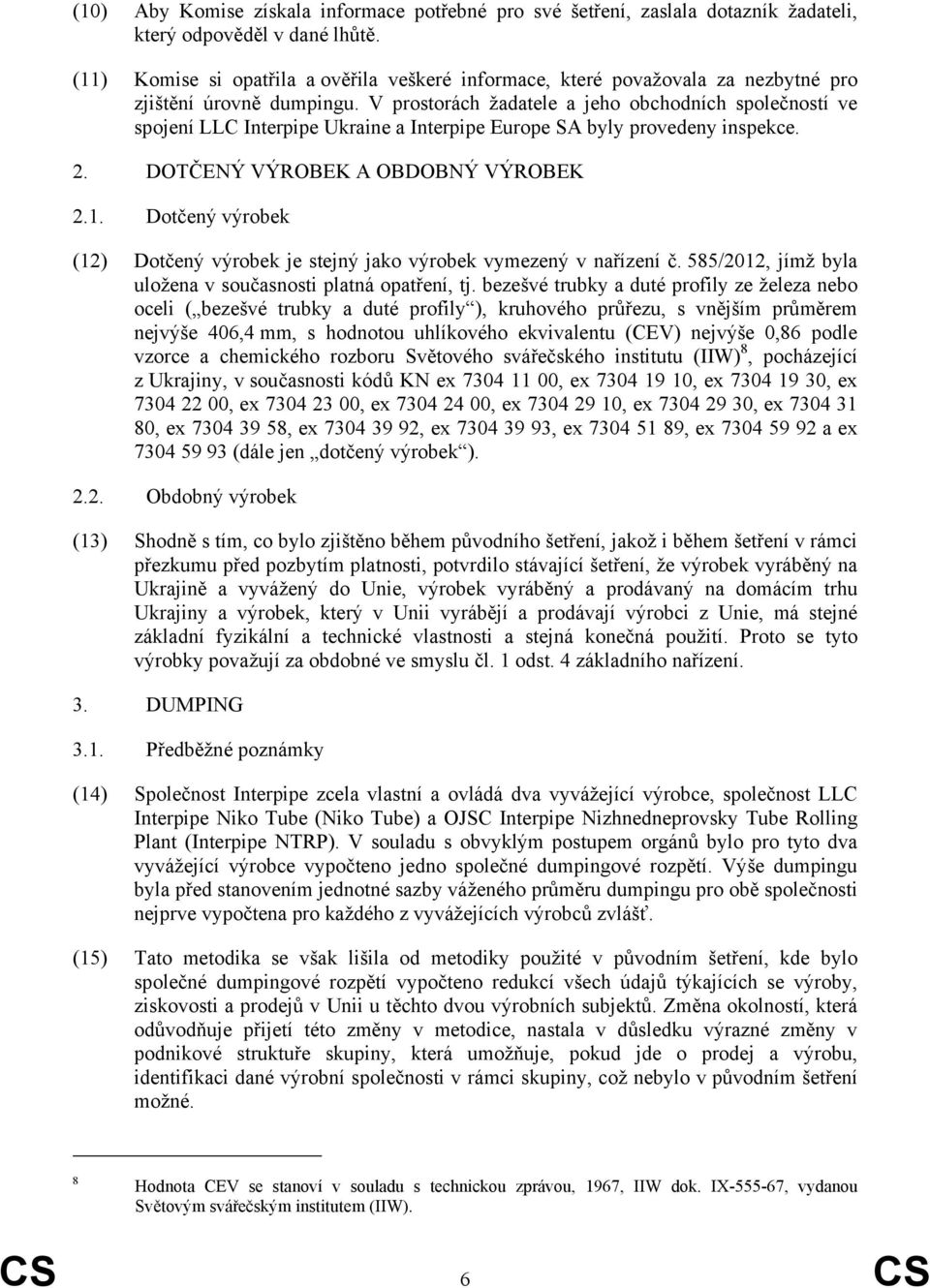 V prostorách žadatele a jeho obchodních společností ve spojení LLC Interpipe Ukraine a Interpipe Europe SA byly provedeny inspekce. 2. DOTČENÝ VÝROBEK A OBDOBNÝ VÝROBEK 2.1.