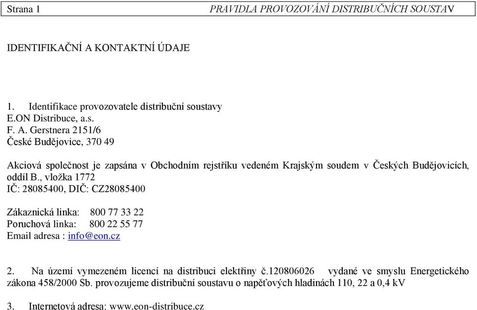 Gerstnera 2151/6 České Budějovice, 370 49 Akciová společnost je zapsána v Obchodním rejstříku vedeném Krajským soudem v Českých Budějovicích, oddíl B.