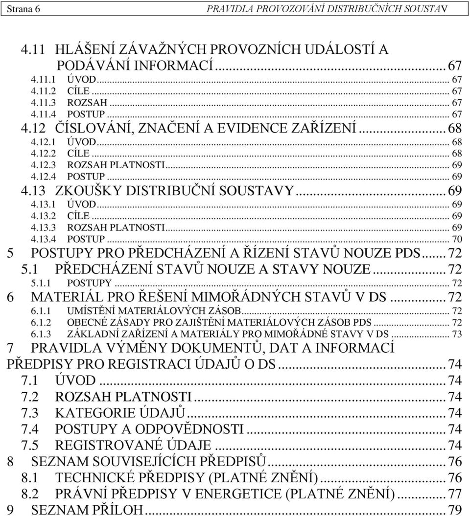 .. 72 5.1 PŘEDCHÁZENÍ STAVŮ NOUZE A STAVY NOUZE... 72 5.1.1 POSTUPY... 72 6 MATERIÁL PRO ŘEŠENÍ MIMOŘÁDNÝCH STAVŮ V DS... 72 6.1.1 UMÍSTĚNÍ MATERIÁLOVÝCH ZÁSOB... 72 6.1.2 OBECNÉ ZÁSADY PRO ZAJIŠTĚNÍ MATERIÁLOVÝCH ZÁSOB PDS.