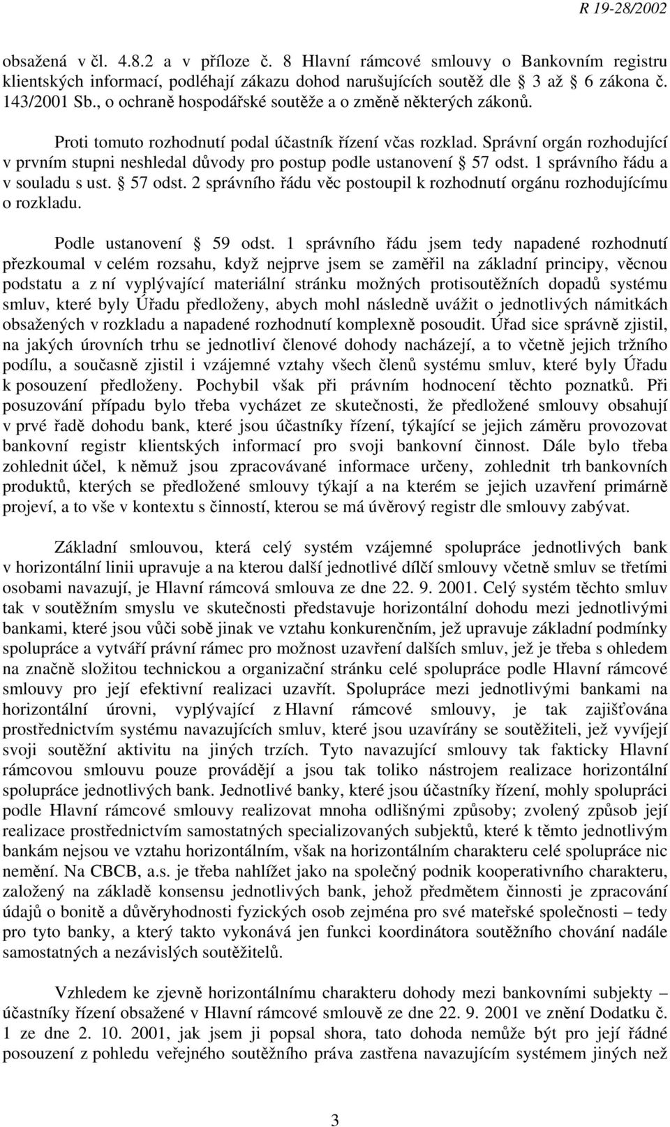 Správní orgán rozhodující v prvním stupni neshledal důvody pro postup podle ustanovení 57 odst. 1 správního řádu a v souladu s ust. 57 odst. 2 správního řádu věc postoupil k rozhodnutí orgánu rozhodujícímu o rozkladu.