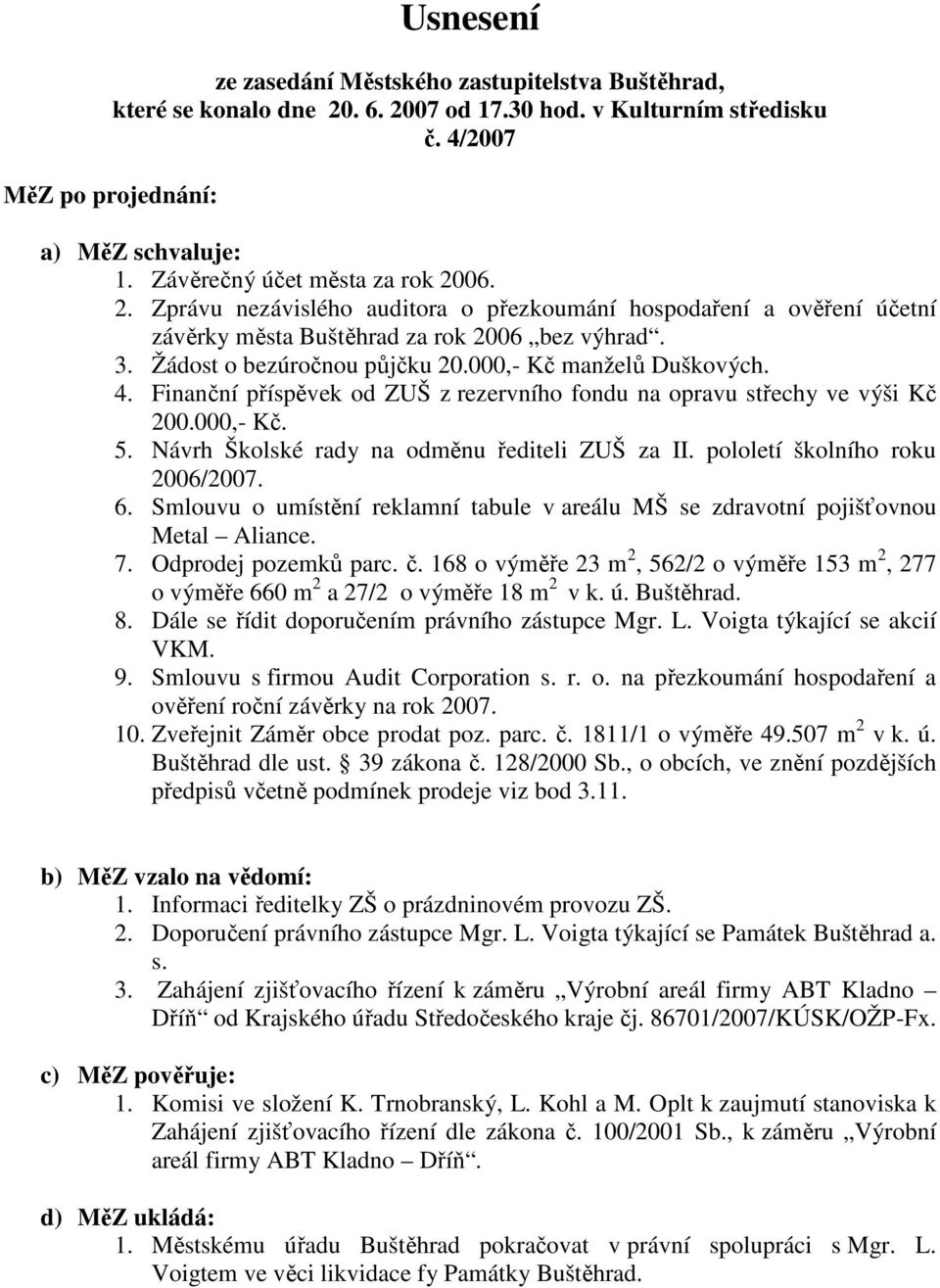 000,- Kč manželů Duškových. 4. Finanční příspěvek od ZUŠ z rezervního fondu na opravu střechy ve výši Kč 200.000,- Kč. 5. Návrh Školské rady na odměnu řediteli ZUŠ za II.