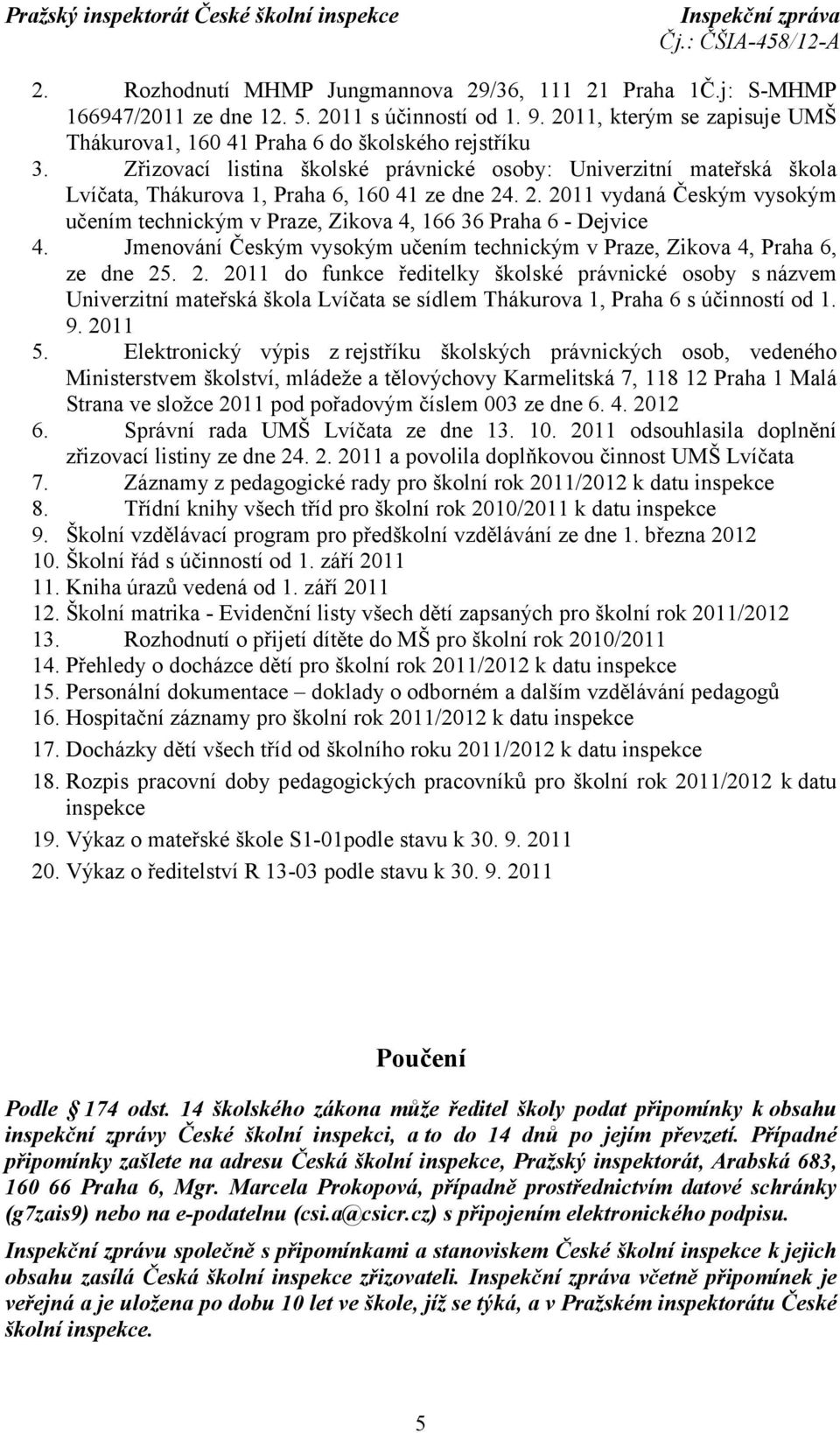 . 2. 2011 vydaná Českým vysokým učením technickým v Praze, Zikova 4, 166 36 Praha 6 - Dejvice 4. Jmenování Českým vysokým učením technickým v Praze, Zikova 4, Praha 6, ze dne 25. 2. 2011 do funkce ředitelky školské právnické osoby snázvem Univerzitní mateřská škola Lvíčata se sídlem Thákurova 1, Praha 6 s účinností od 1.