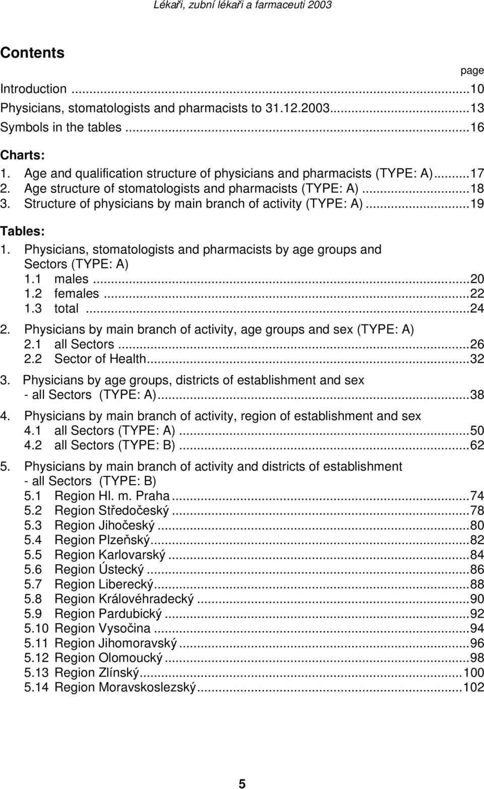 Physicians, stomatologists and pharmacists by age groups and Sectors (TYPE: A) 1.1 males...20 1.2 females...22 1.3 total...24 2. Physicians by main branch of activity, age groups and sex (TYPE: A) 2.