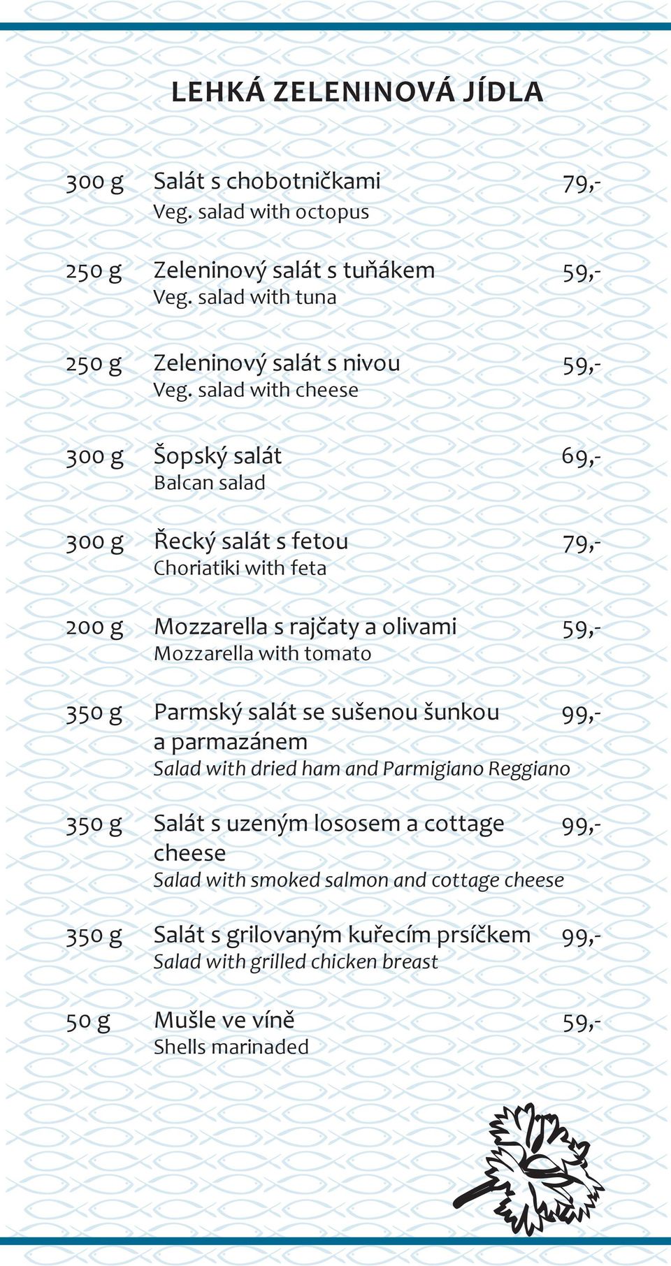 salad with cheese 300 g Šopský salát 69,- Balcan salad 300 g Řecký salát s fetou 79,- Choriatiki with feta 200 g Mozzarella s rajčaty a olivami 59,- Mozzarella with