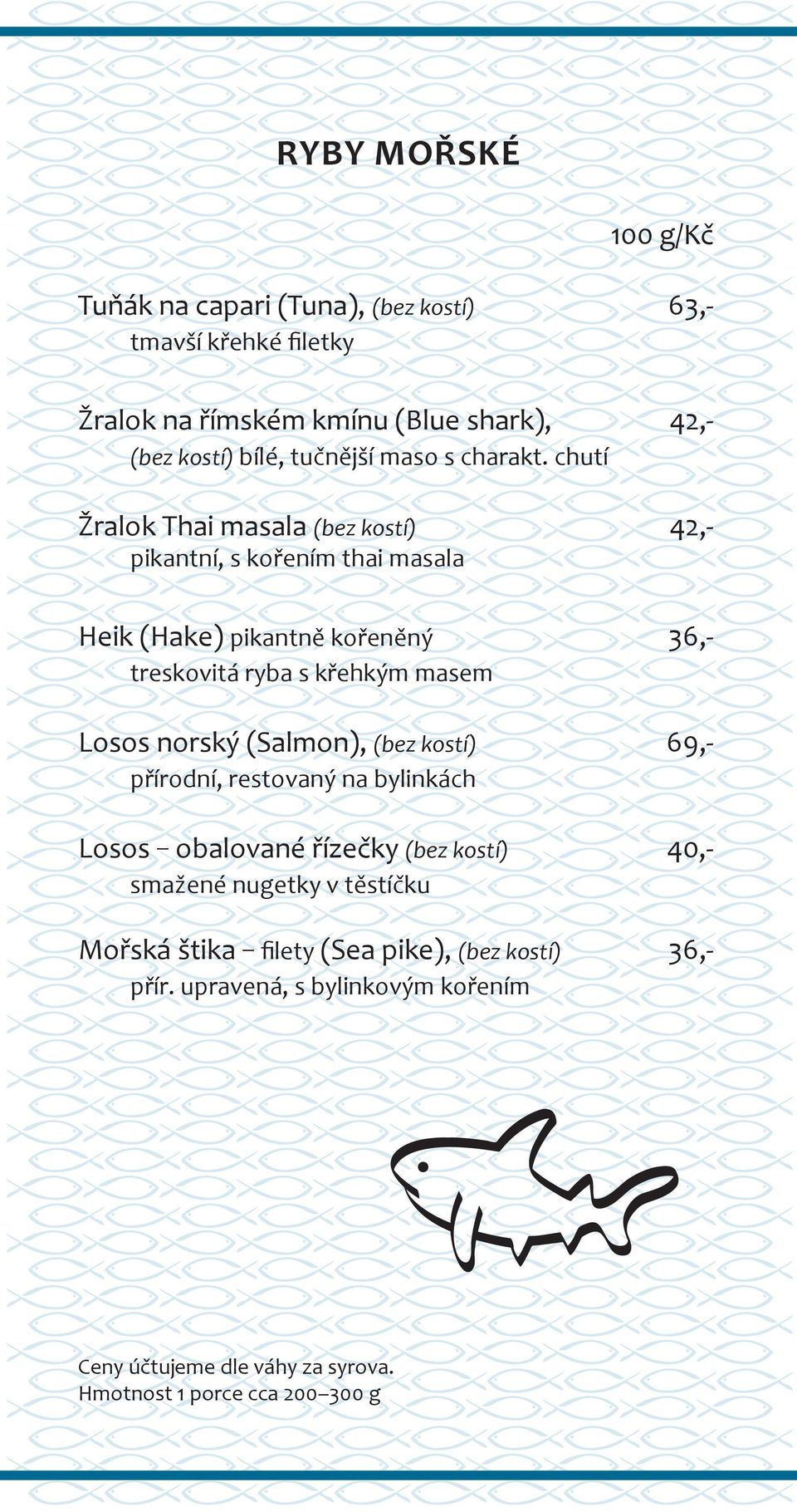chutí Žralok Thai masala (bez kostí) 42,- pikantní, s kořením thai masala Heik (Hake) pikantně kořeněný 36,- treskovitá ryba s křehkým masem Losos