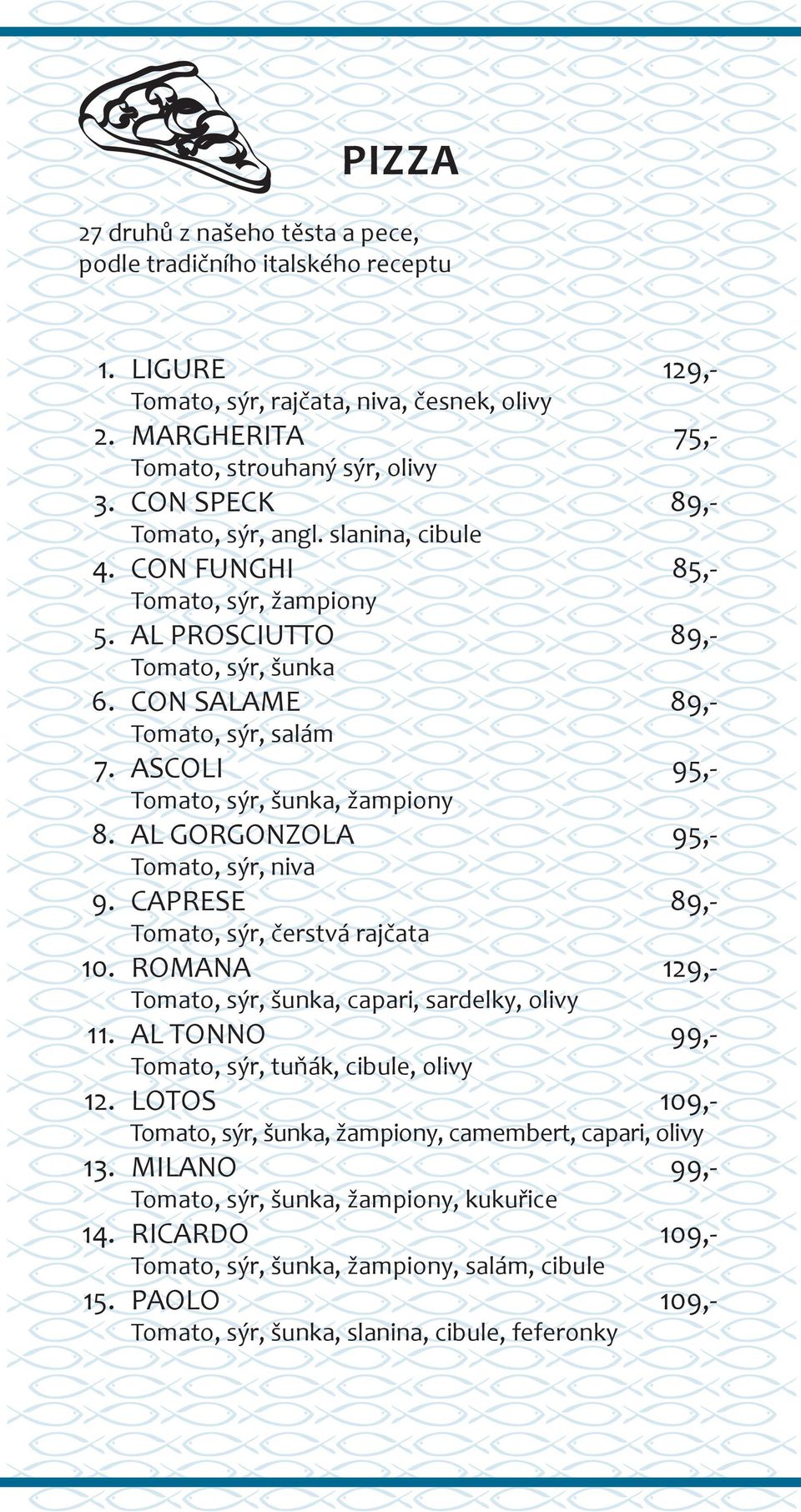 ASCOLI 95,- Tomato, sýr, šunka, žampiony 8. AL GORGONZOLA 95,- Tomato, sýr, niva 9. CAPRESE 89,- Tomato, sýr, čerstvá rajčata 10. ROMANA 129,- Tomato, sýr, šunka, capari, sardelky, olivy 11.