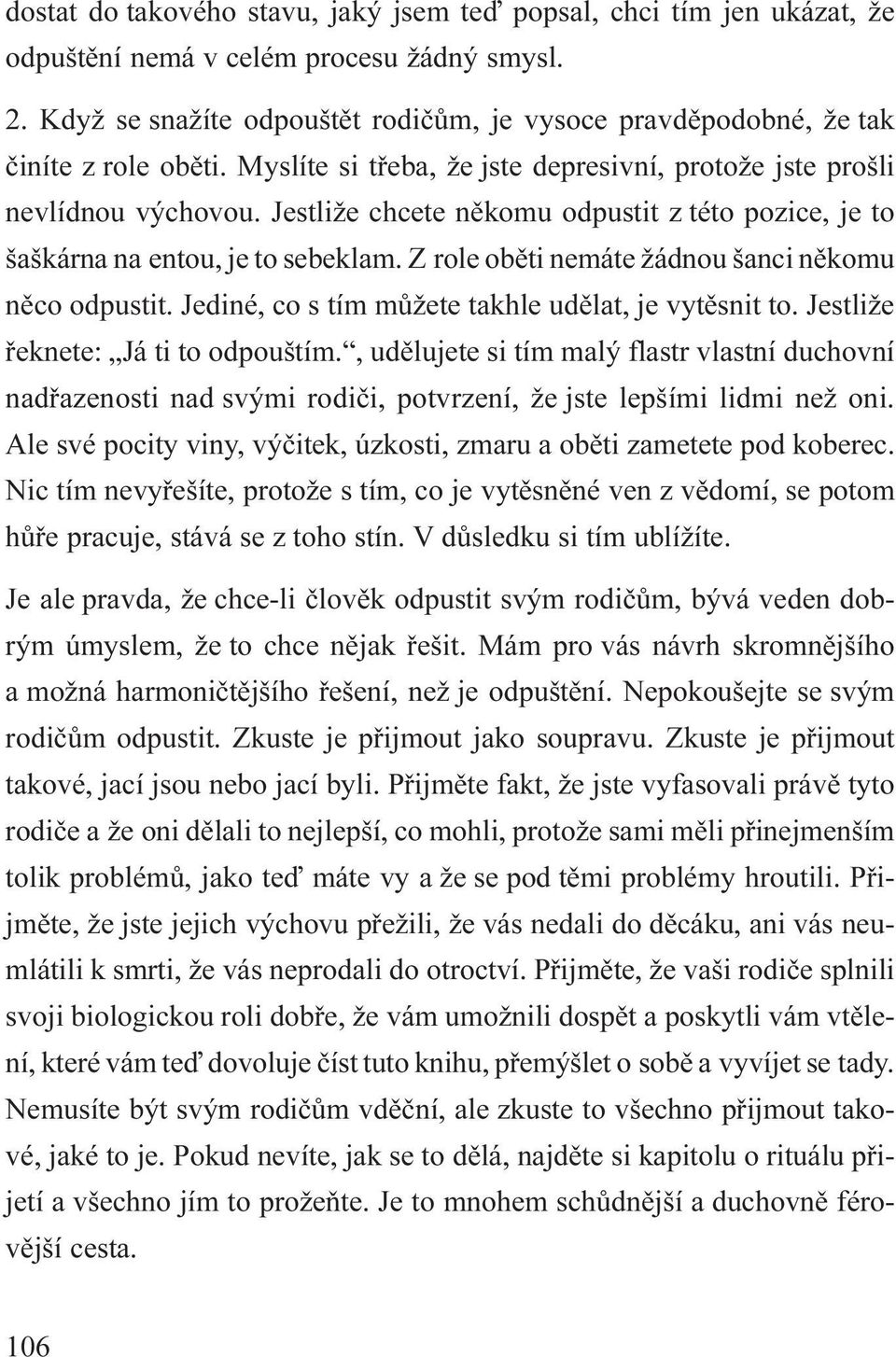 Jestliže chcete nìkomu odpustit z této pozice, je to šaškárna na entou, je to sebeklam. Z role obìti nemáte žádnou šanci nìkomu nìco odpustit. Jediné, co s tím mùžete takhle udìlat, je vytìsnit to.