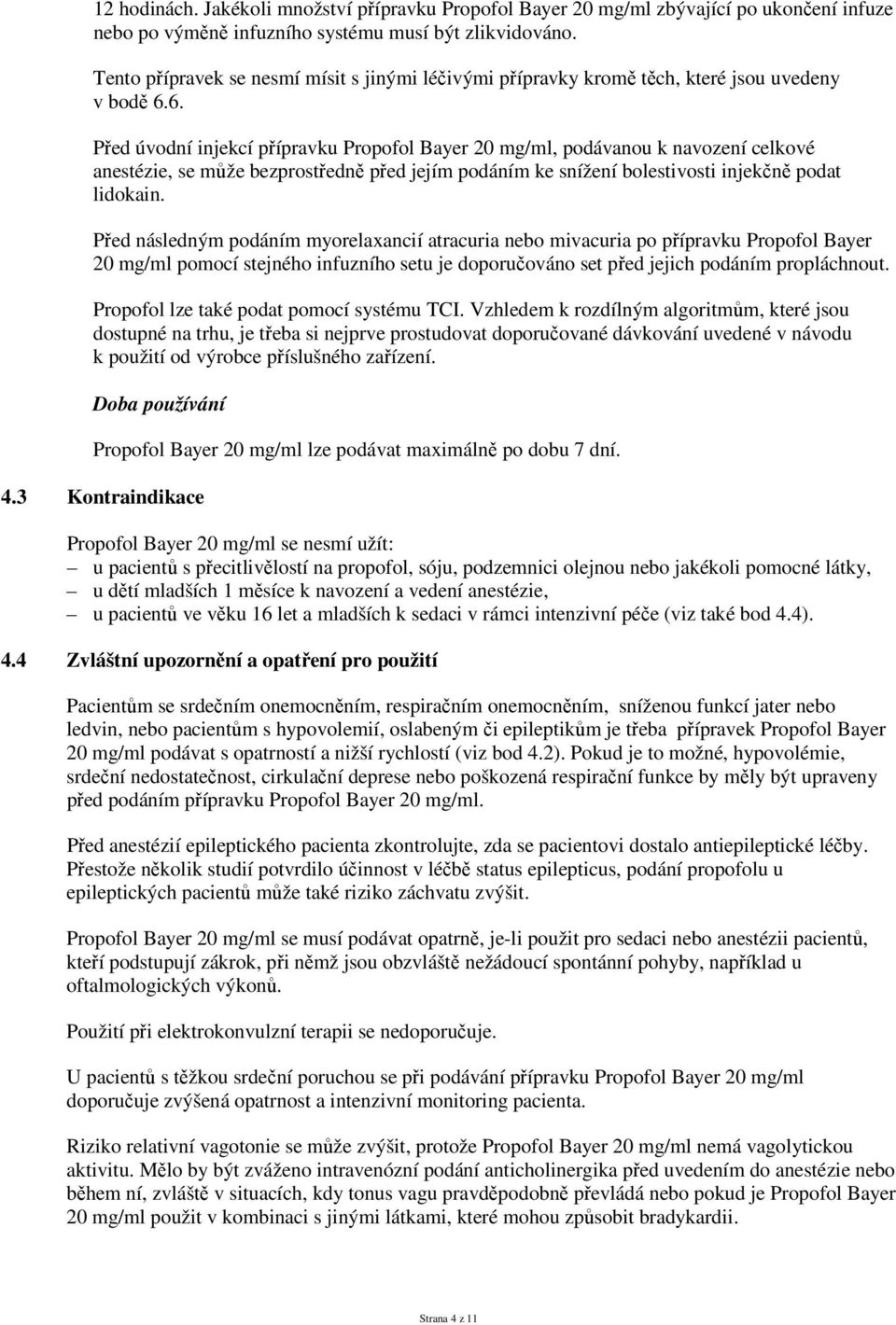 6. Před úvodní injekcí přípravku Propofol Bayer 20 mg/ml, podávanou k navození celkové anestézie, se může bezprostředně před jejím podáním ke snížení bolestivosti injekčně podat lidokain.