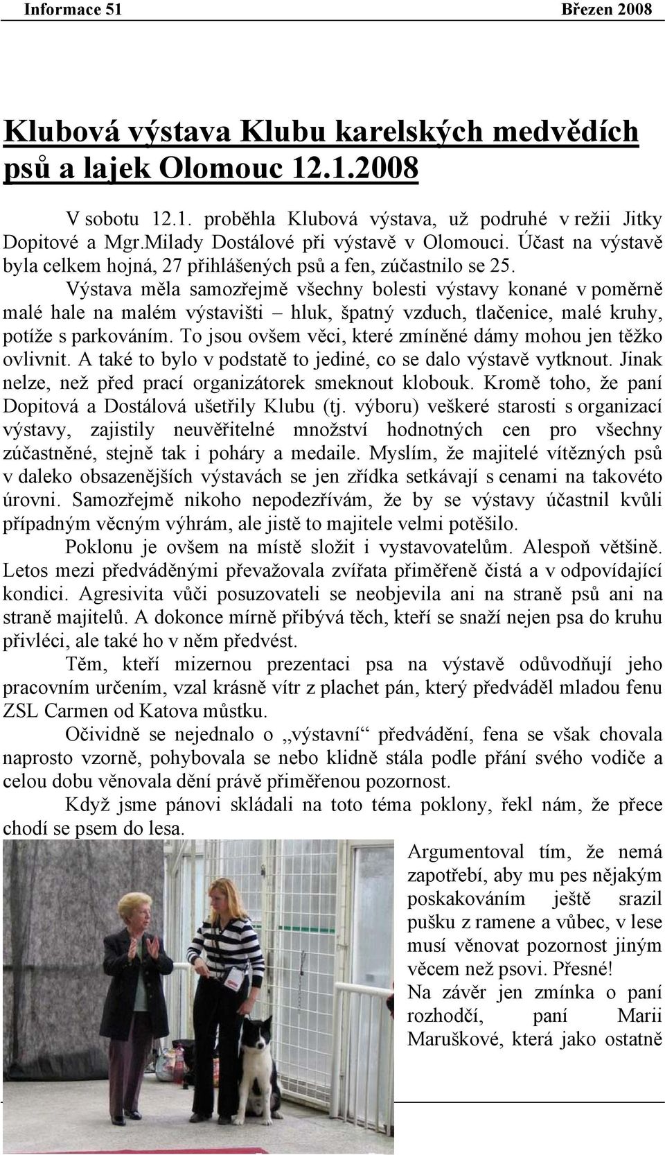 Výstava měla samozřejmě všechny bolesti výstavy konané v poměrně malé hale na malém výstavišti hluk, špatný vzduch, tlačenice, malé kruhy, potíže s parkováním.