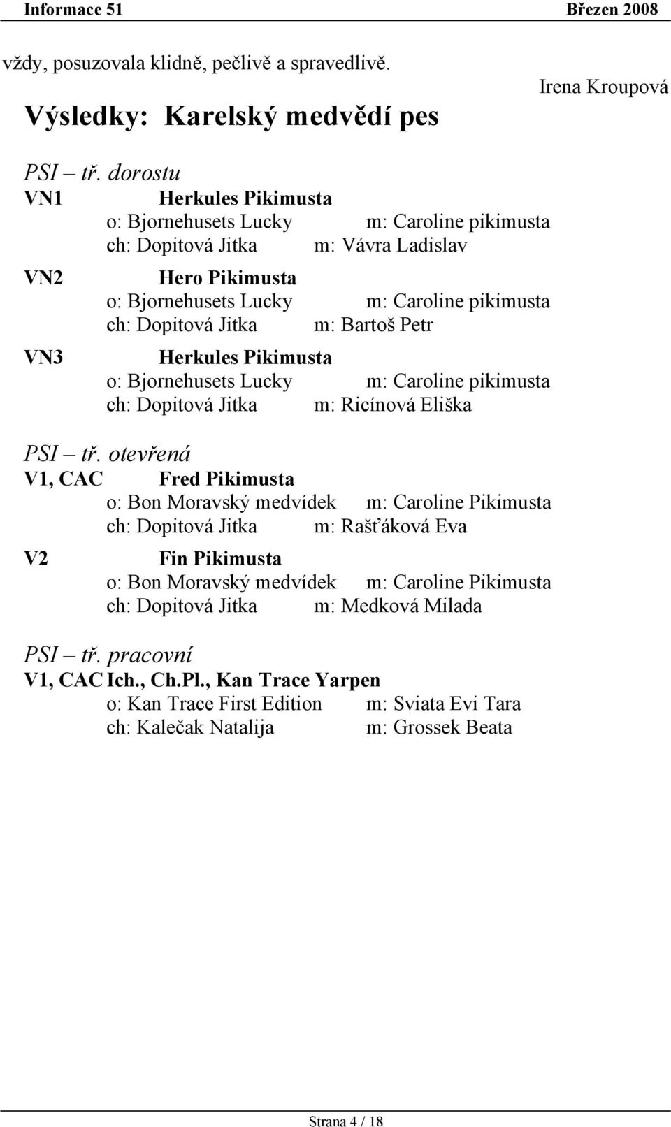 m: Bartoš Petr Herkules Pikimusta o: Bjornehusets Lucky m: Caroline pikimusta ch: Dopitová Jitka m: Ricínová Eliška PSI tř.