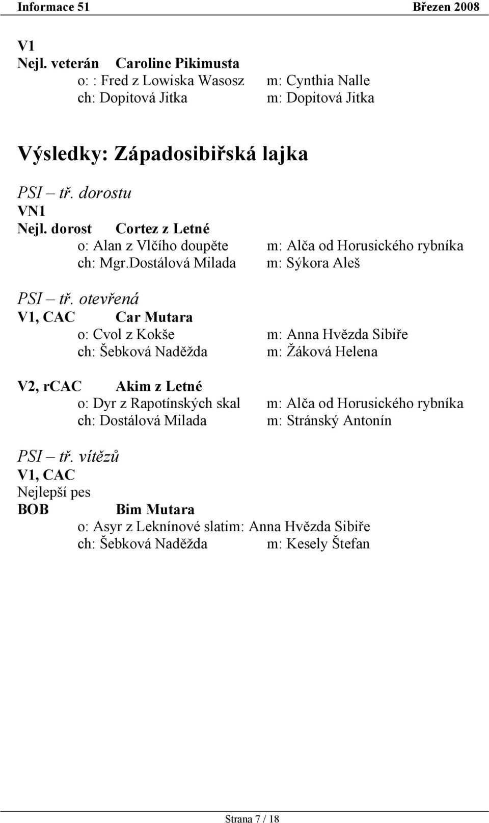 otevřená V1, CAC Car Mutara o: Cvol z Kokše m: Anna Hvězda Sibiře ch: Šebková Naděžda m: Žáková Helena V2, rcac Akim z Letné o: Dyr z Rapotínských skal m: Alča od