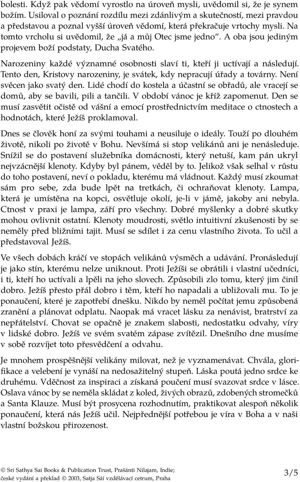 Na tomto vrcholu si uvědomil, že já a můj Otec jsme jedno. A oba jsou jediným projevem boží podstaty, Ducha Svatého. Narozeniny každé významné osobnosti slaví ti, kteří ji uctívají a následují.