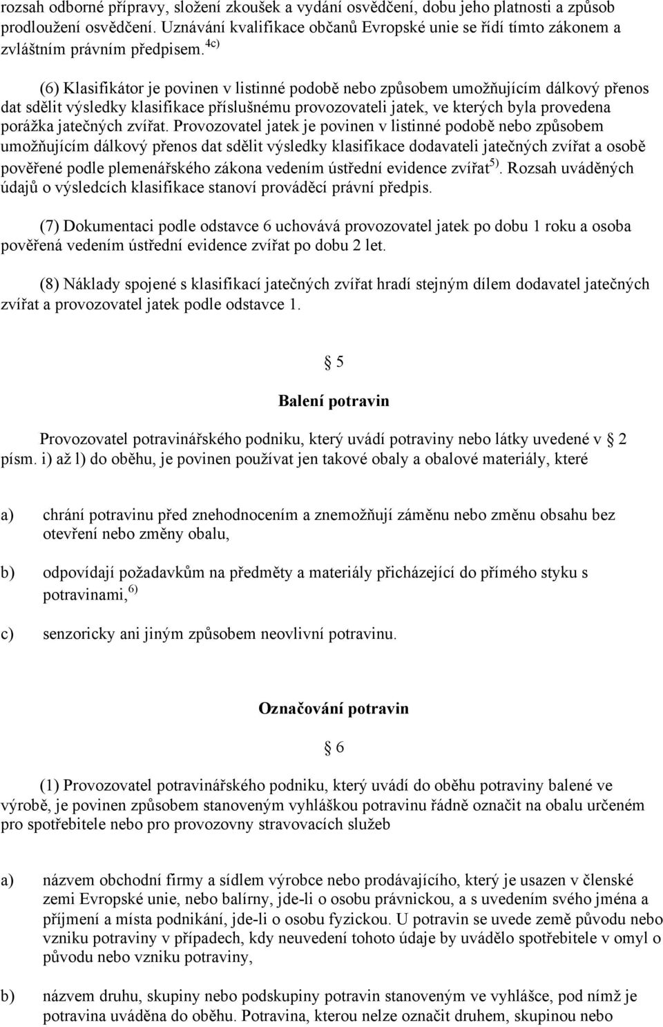 4 (6) Klasifikátor je povinen v listinné podobě nebo způsobem umožňujícím dálkový přenos dat sdělit výsledky klasifikace příslušnému provozovateli jatek, ve kterých byla provedena porážka jatečných