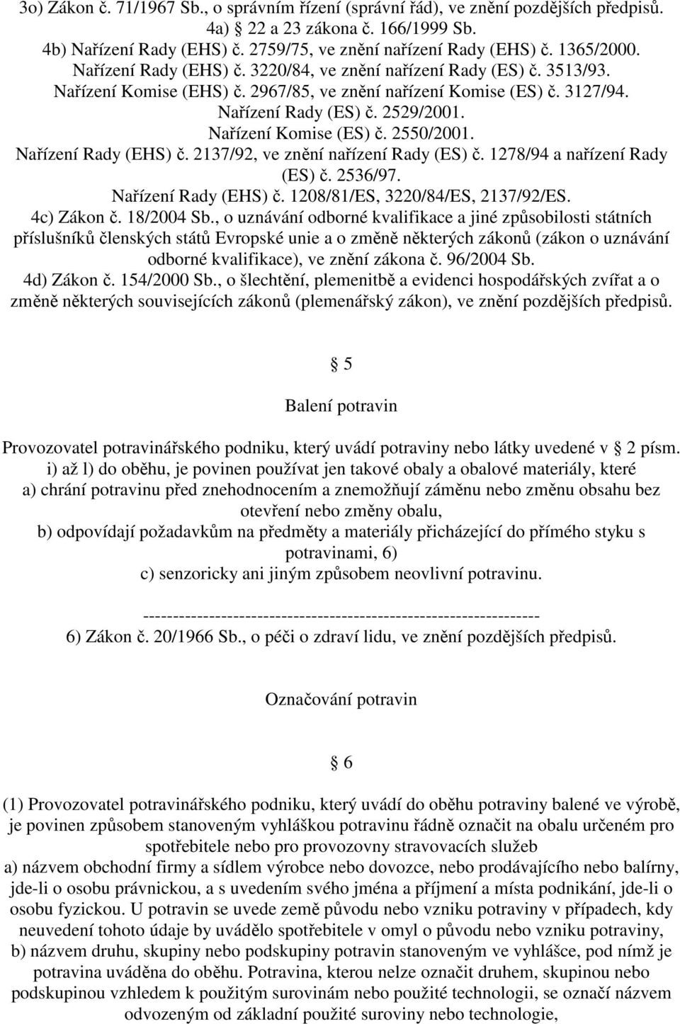 Nařízení Komise (ES) č. 2550/2001. Nařízení Rady (EHS) č. 2137/92, ve znění nařízení Rady (ES) č. 1278/94 a nařízení Rady (ES) č. 2536/97. Nařízení Rady (EHS) č. 1208/81/ES, 3220/84/ES, 2137/92/ES.