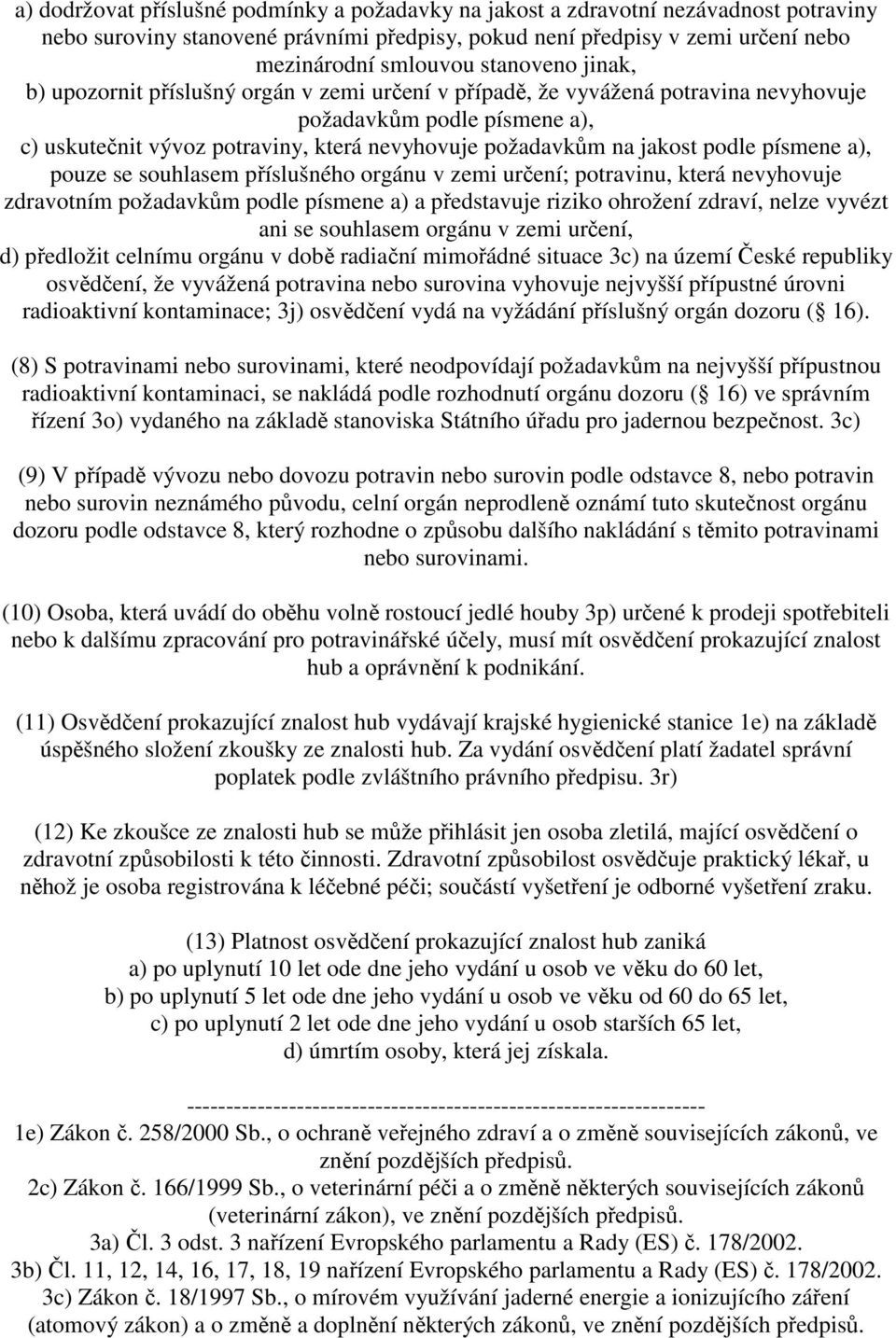 jakost podle písmene a), pouze se souhlasem příslušného orgánu v zemi určení; potravinu, která nevyhovuje zdravotním požadavkům podle písmene a) a představuje riziko ohrožení zdraví, nelze vyvézt ani